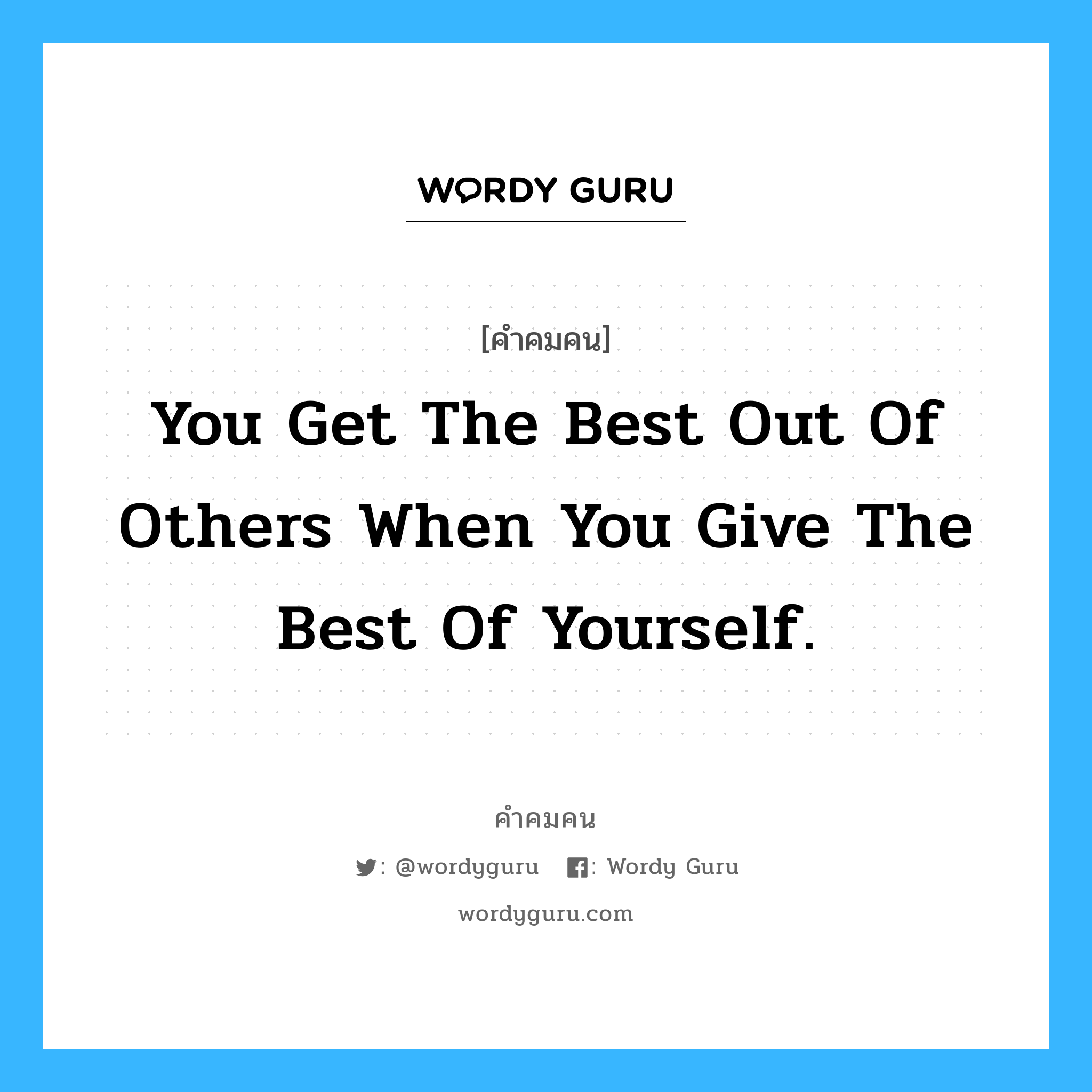 You get the best out of others when you give the best of yourself., คำคมคน You get the best out of others when you give the best of yourself. คุณจะได้รับสิ่งที่ดีที่สุดของคนอื่น เมื่อคุณได้ให้สิ่งที่ดีที่สุดของคุณไป Harvey Firestone หมวด Harvey Firestone