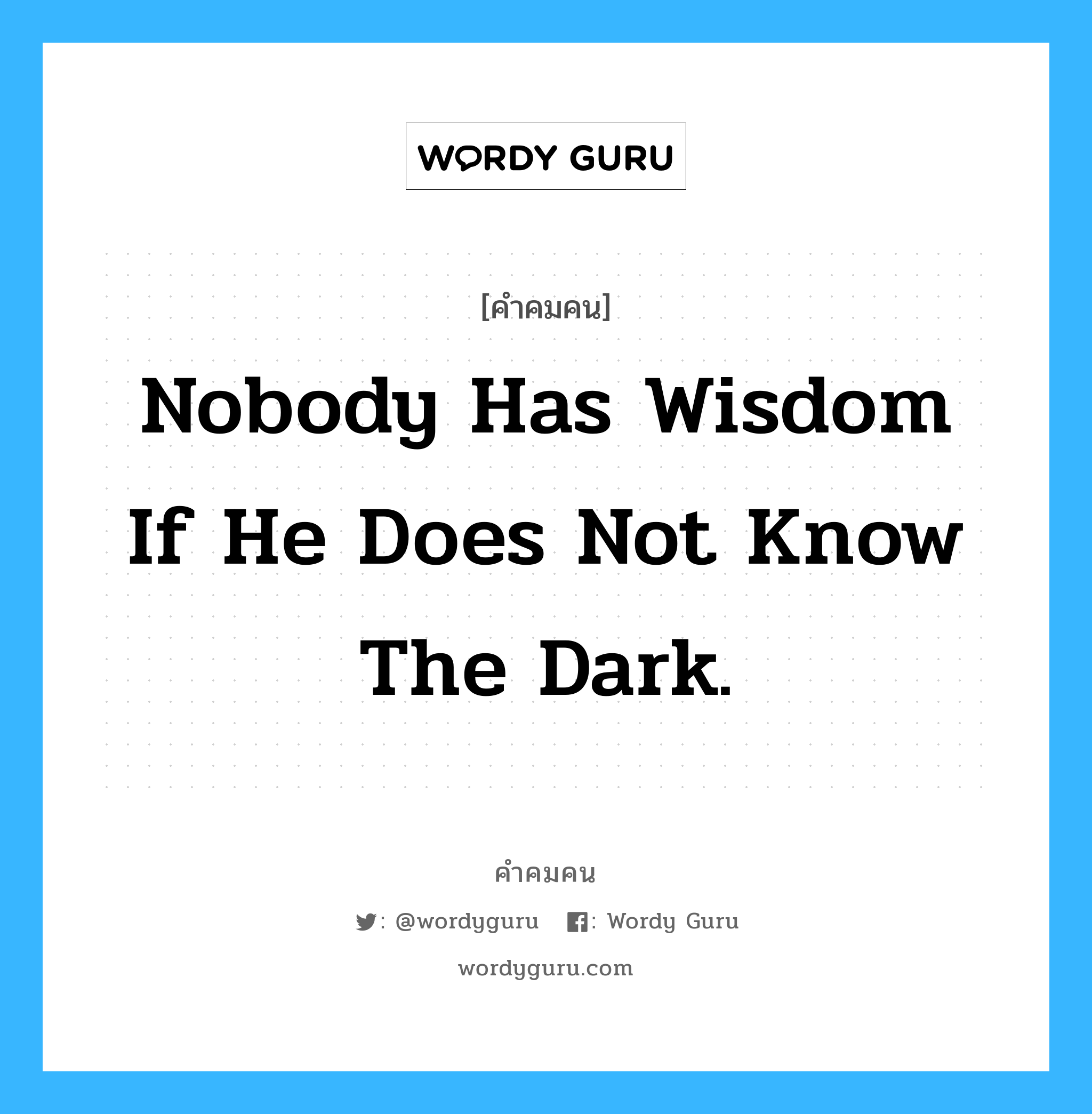 Nobody has Wisdom if he does not know the Dark., คำคมคน Nobody has Wisdom if he does not know the Dark. ไม่มีใครฉลาดโดยปราศจากการได้รู้จักความโง่เขลามาก่อน H.Hesse หมวด H.Hesse