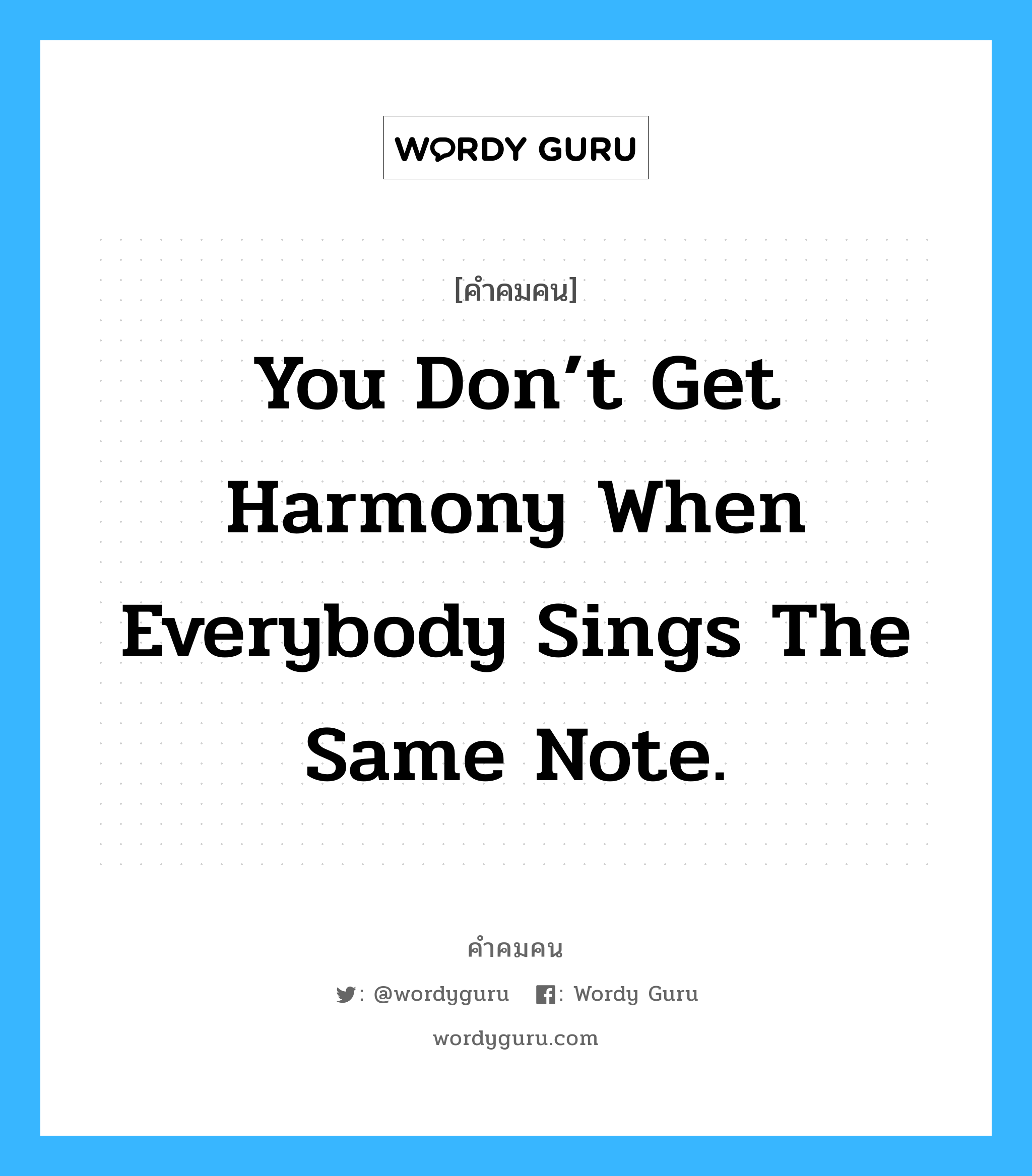 You don’t get harmony when everybody sings the same note., คำคมคน You don’t get harmony when everybody sings the same note. คุณจะไม่สามารถหาความกลมกลืนได้ เมื่อทุกคนร้องเพลงด้วยโน้ตตัวเดียวกัน Doug Floyd หมวด Doug Floyd
