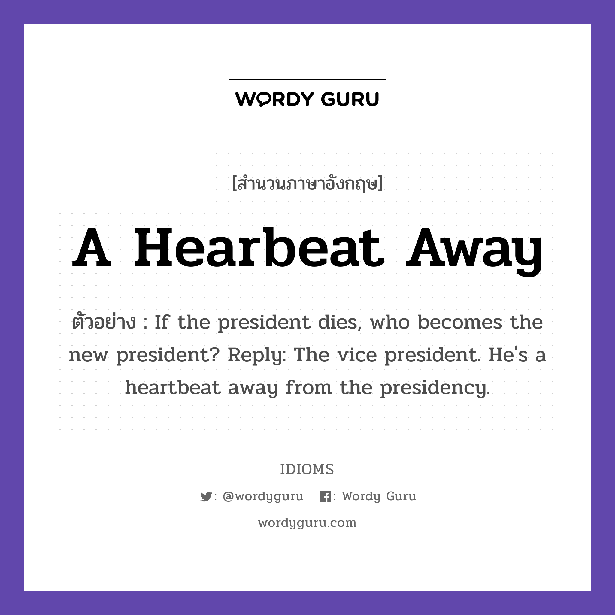 A Hearbeat Away แปลว่า?, สำนวนภาษาอังกฤษ A Hearbeat Away ตัวอย่าง If the president dies, who becomes the new president? Reply: The vice president. He's a heartbeat away from the presidency.