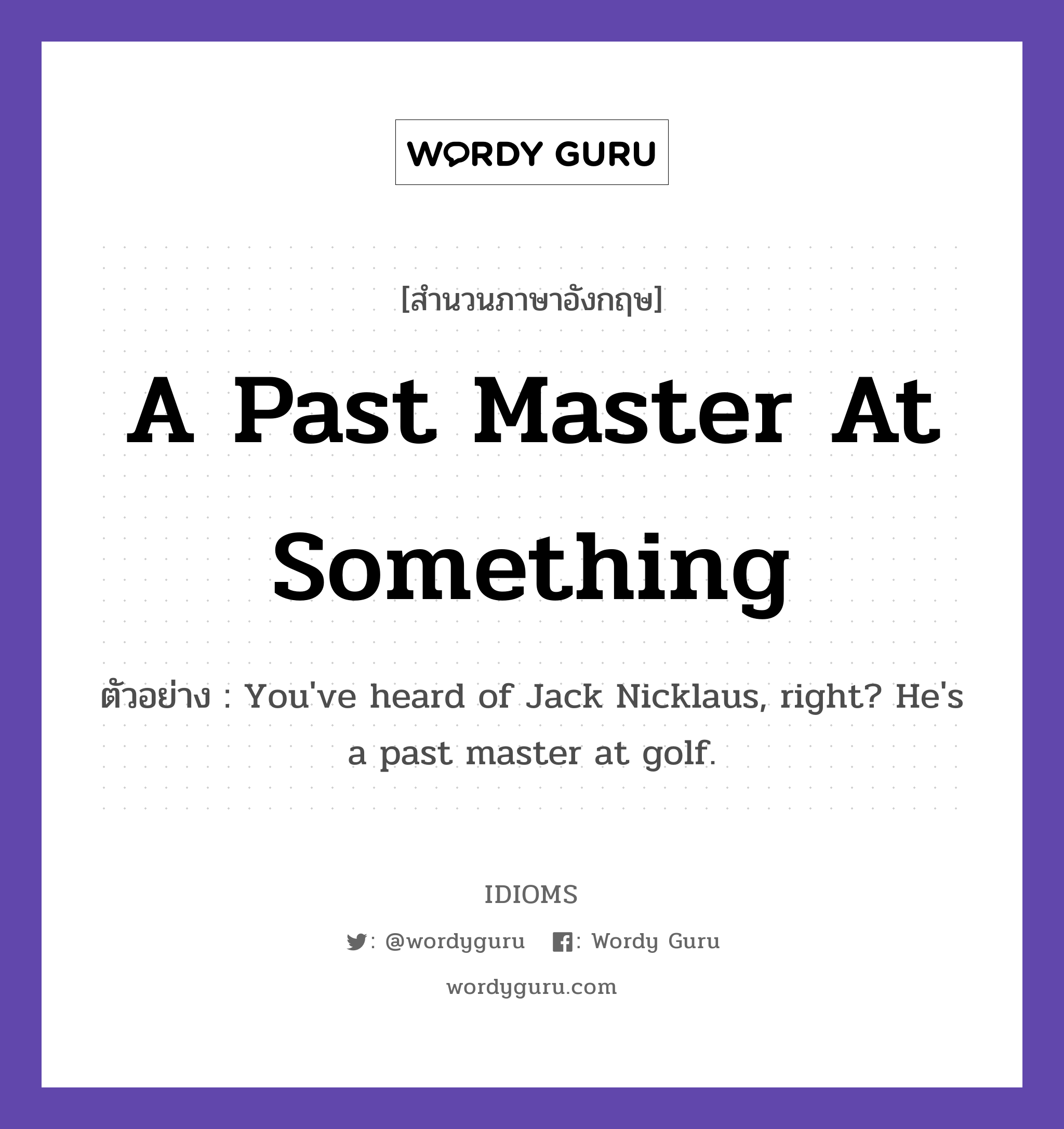 A Past Master At Something แปลว่า?, สำนวนภาษาอังกฤษ A Past Master At Something ตัวอย่าง You've heard of Jack Nicklaus, right? He's a past master at golf.