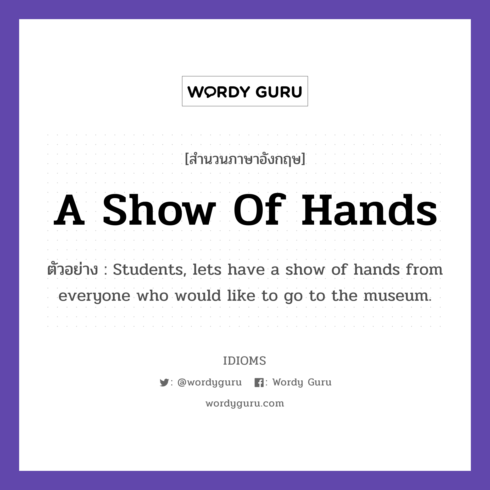 A Show Of Hands แปลว่า?, สำนวนภาษาอังกฤษ A Show Of Hands ตัวอย่าง Students, lets have a show of hands from everyone who would like to go to the museum.
