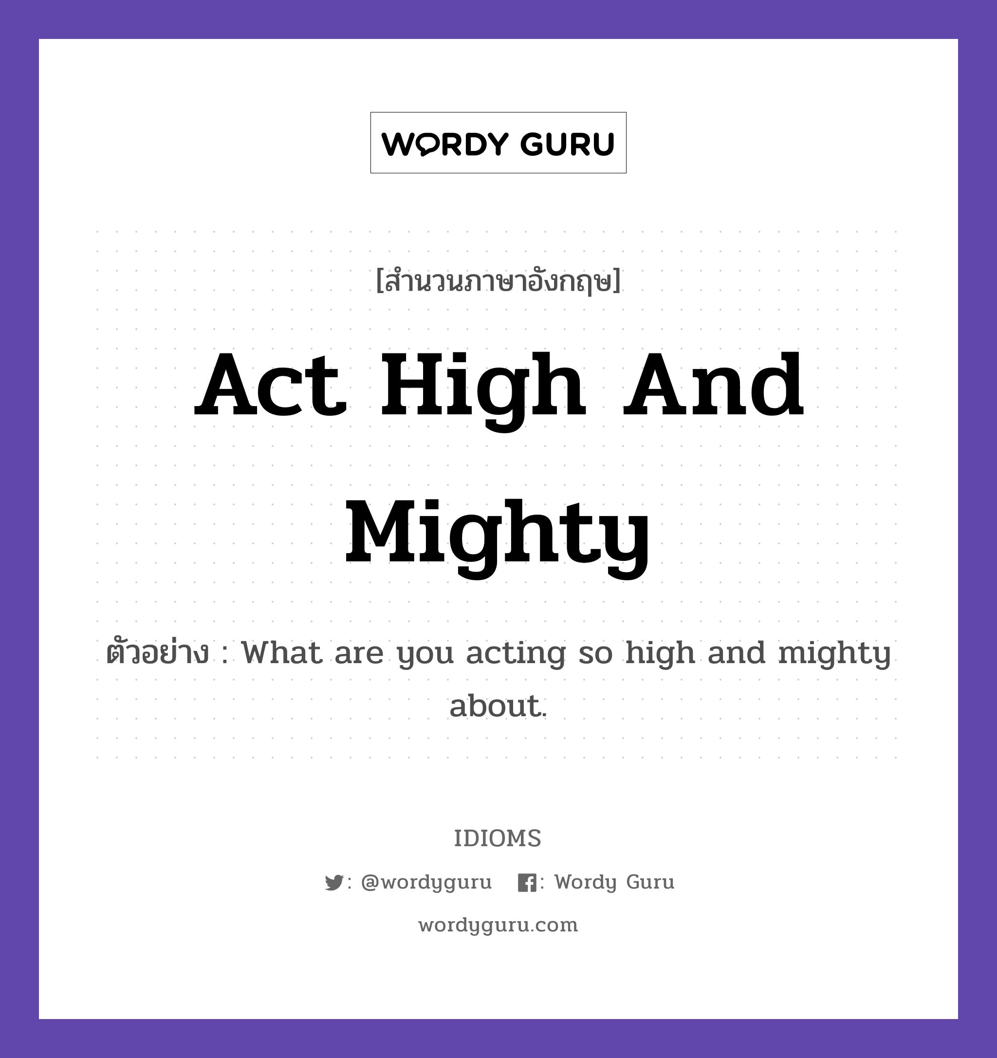 Act High And Mighty แปลว่า?, สำนวนภาษาอังกฤษ Act High And Mighty ตัวอย่าง What are you acting so high and mighty about.