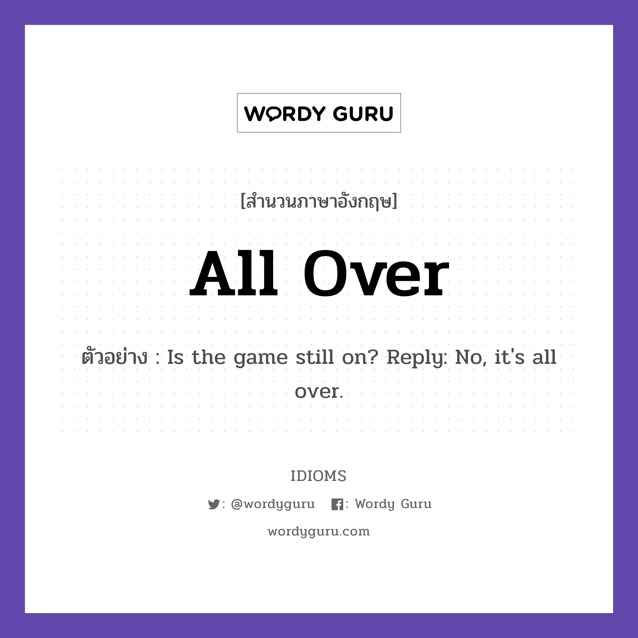 All Over แปลว่า?, สำนวนภาษาอังกฤษ All Over ตัวอย่าง Is the game still on? Reply: No, it's all over.
