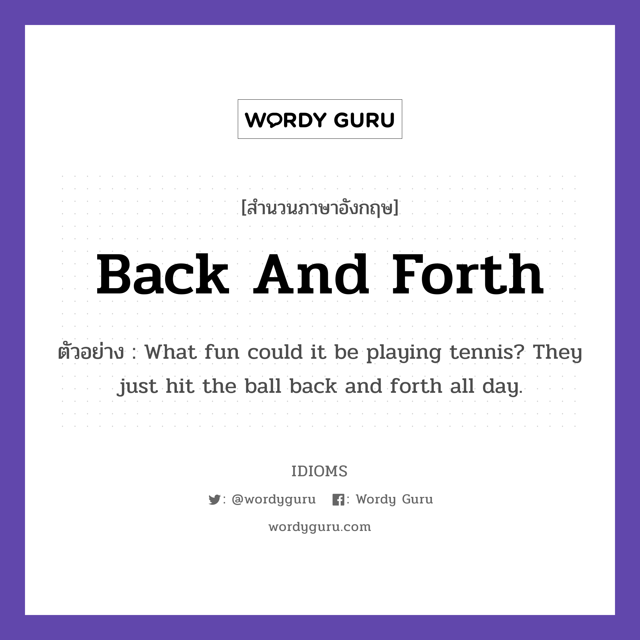 Back And Forth แปลว่า?, สำนวนภาษาอังกฤษ Back And Forth ตัวอย่าง What fun could it be playing tennis? They just hit the ball back and forth all day.