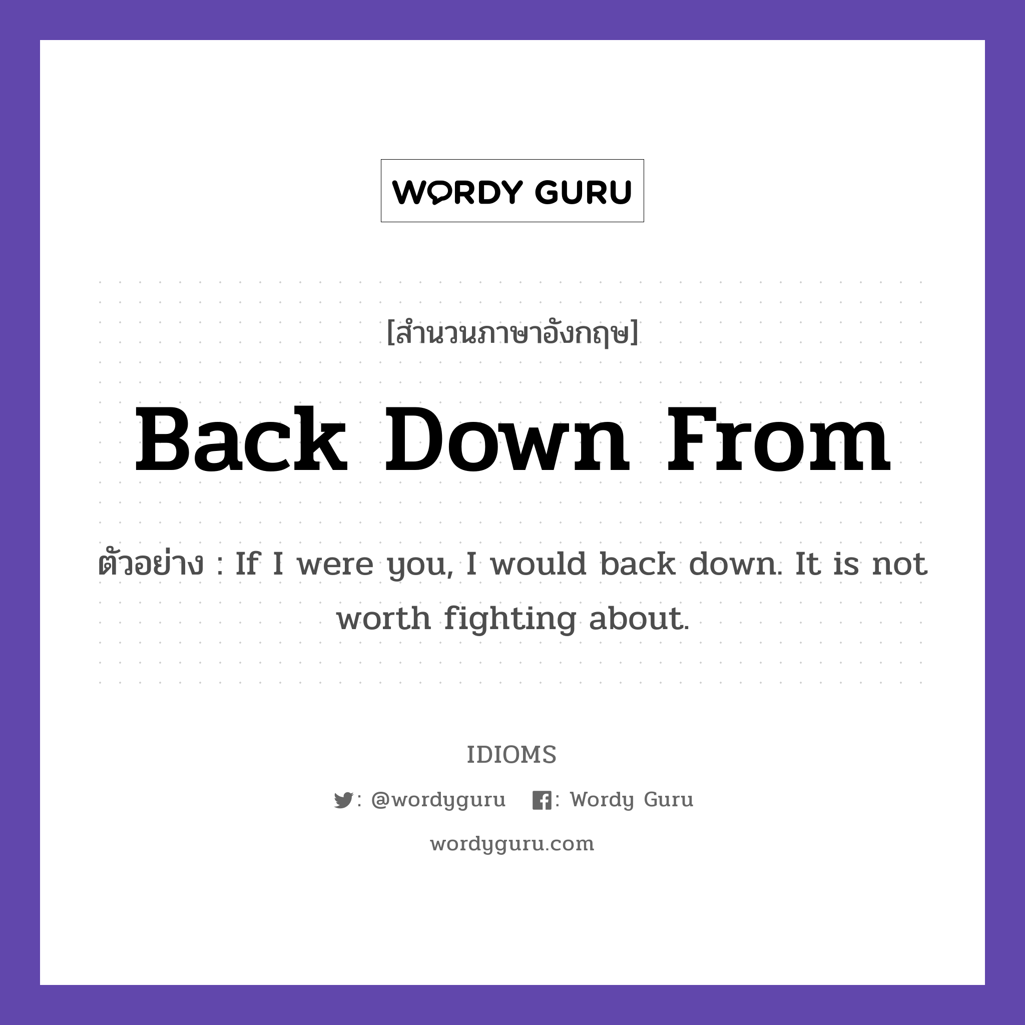Back Down From แปลว่า?, สำนวนภาษาอังกฤษ Back Down From ตัวอย่าง If I were you, I would back down. It is not worth fighting about.