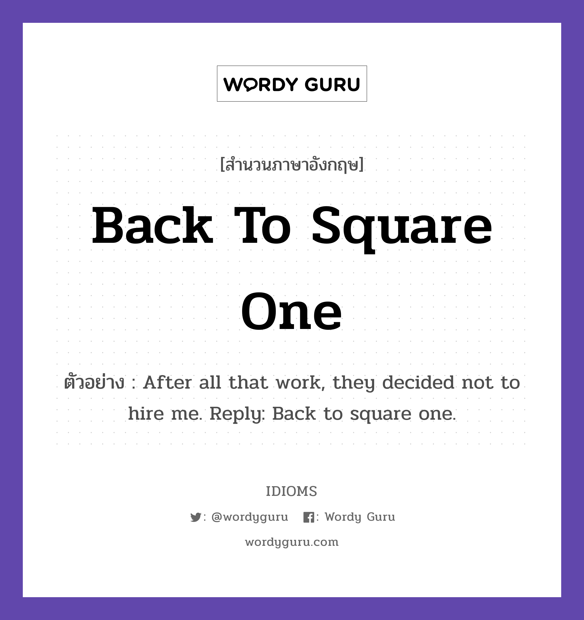 Back To Square One แปลว่า?, สำนวนภาษาอังกฤษ Back To Square One ตัวอย่าง After all that work, they decided not to hire me. Reply: Back to square one.