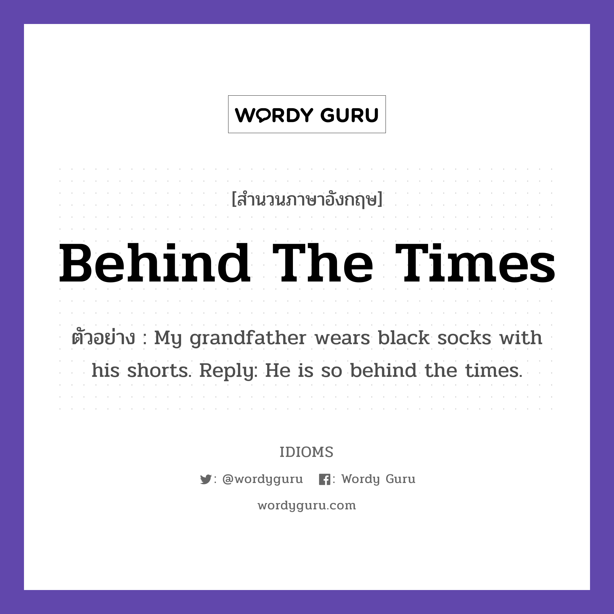 Behind The Times แปลว่า?, สำนวนภาษาอังกฤษ Behind The Times ตัวอย่าง My grandfather wears black socks with his shorts. Reply: He is so behind the times.