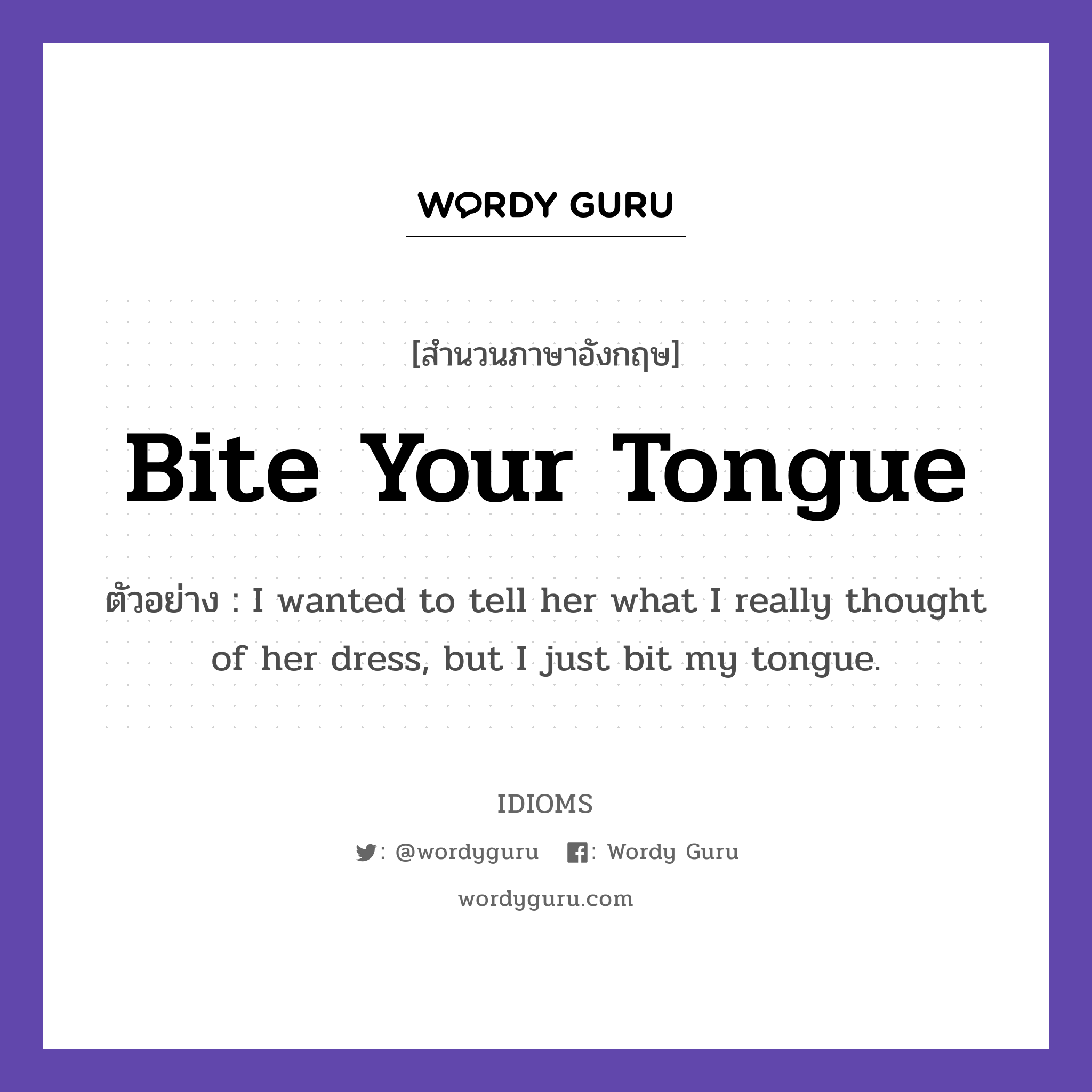 Bite Your Tongue แปลว่า?, สำนวนภาษาอังกฤษ Bite Your Tongue ตัวอย่าง I wanted to tell her what I really thought of her dress, but I just bit my tongue.