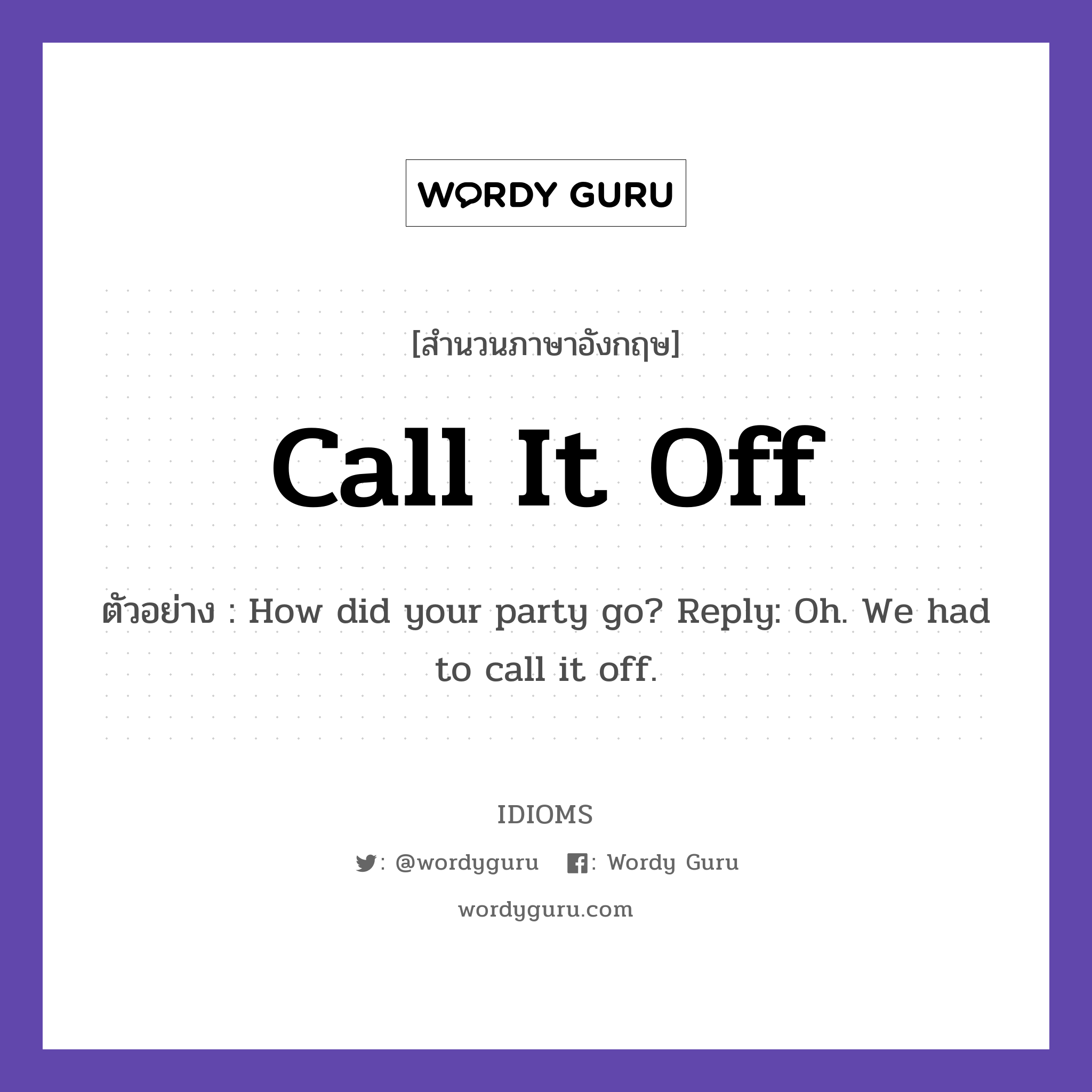 Call It Off แปลว่า?, สำนวนภาษาอังกฤษ Call It Off ตัวอย่าง How did your party go? Reply: Oh. We had to call it off.