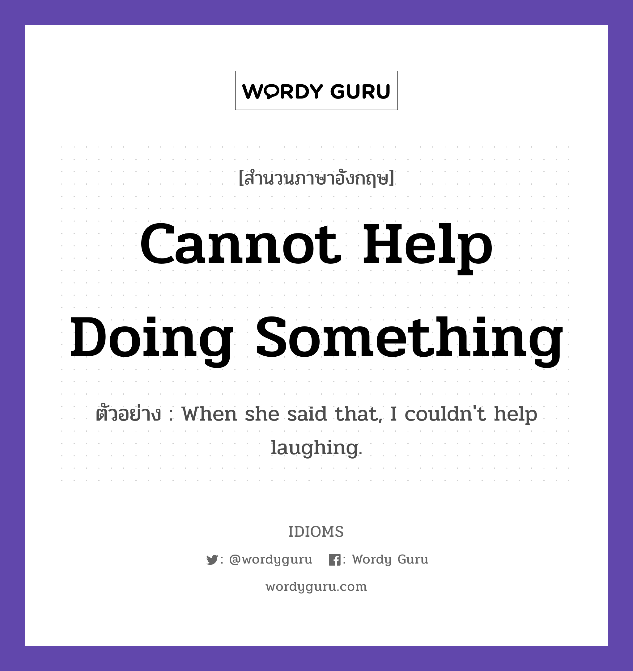 Cannot Help Doing Something แปลว่า?, สำนวนภาษาอังกฤษ Cannot Help Doing Something ตัวอย่าง When she said that, I couldn't help laughing.