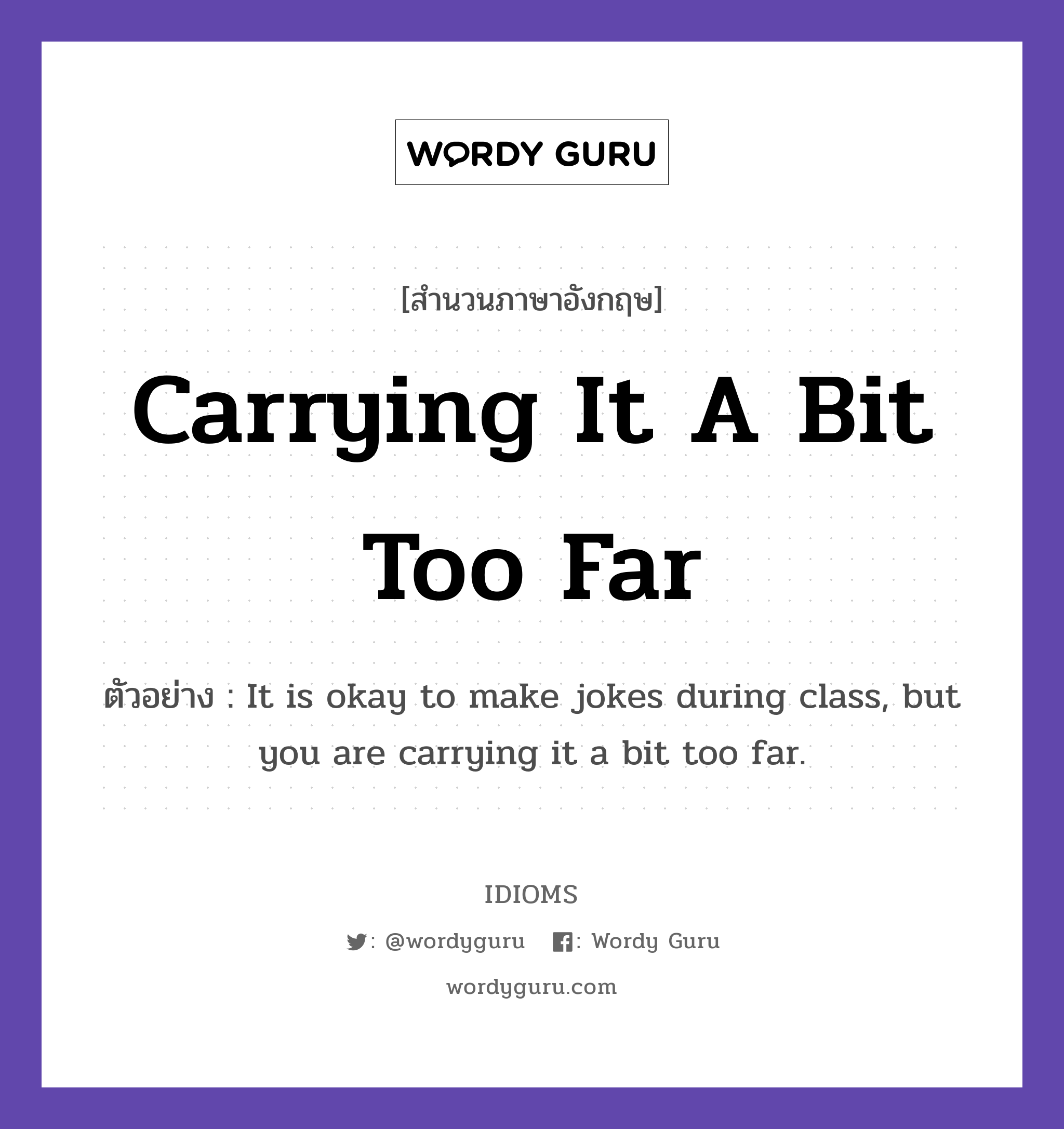 Carrying It A Bit Too Far แปลว่า?, สำนวนภาษาอังกฤษ Carrying It A Bit Too Far ตัวอย่าง It is okay to make jokes during class, but you are carrying it a bit too far.