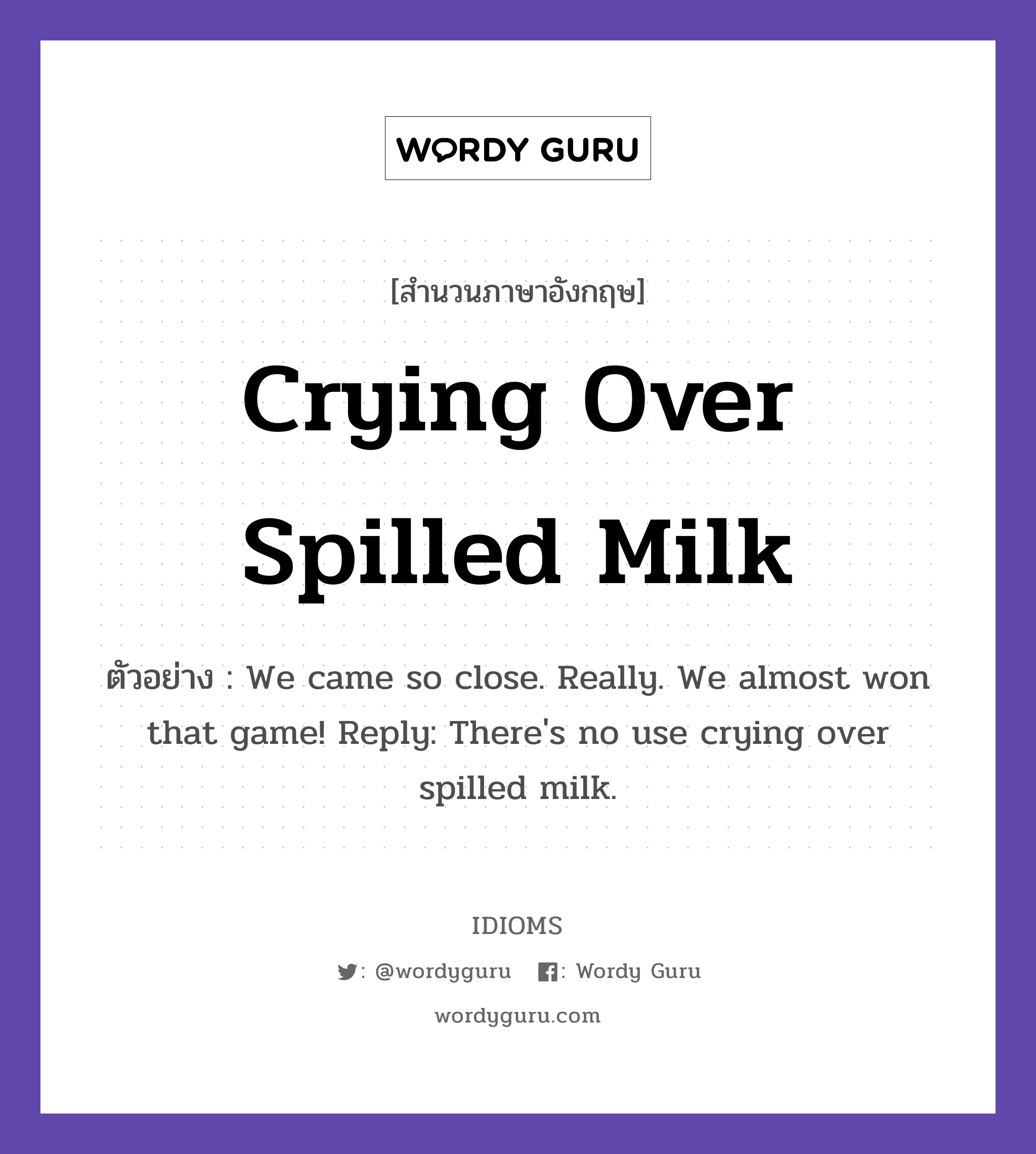 Crying Over Spilled Milk แปลว่า?, สำนวนภาษาอังกฤษ Crying Over Spilled Milk ตัวอย่าง We came so close. Really. We almost won that game! Reply: There's no use crying over spilled milk.