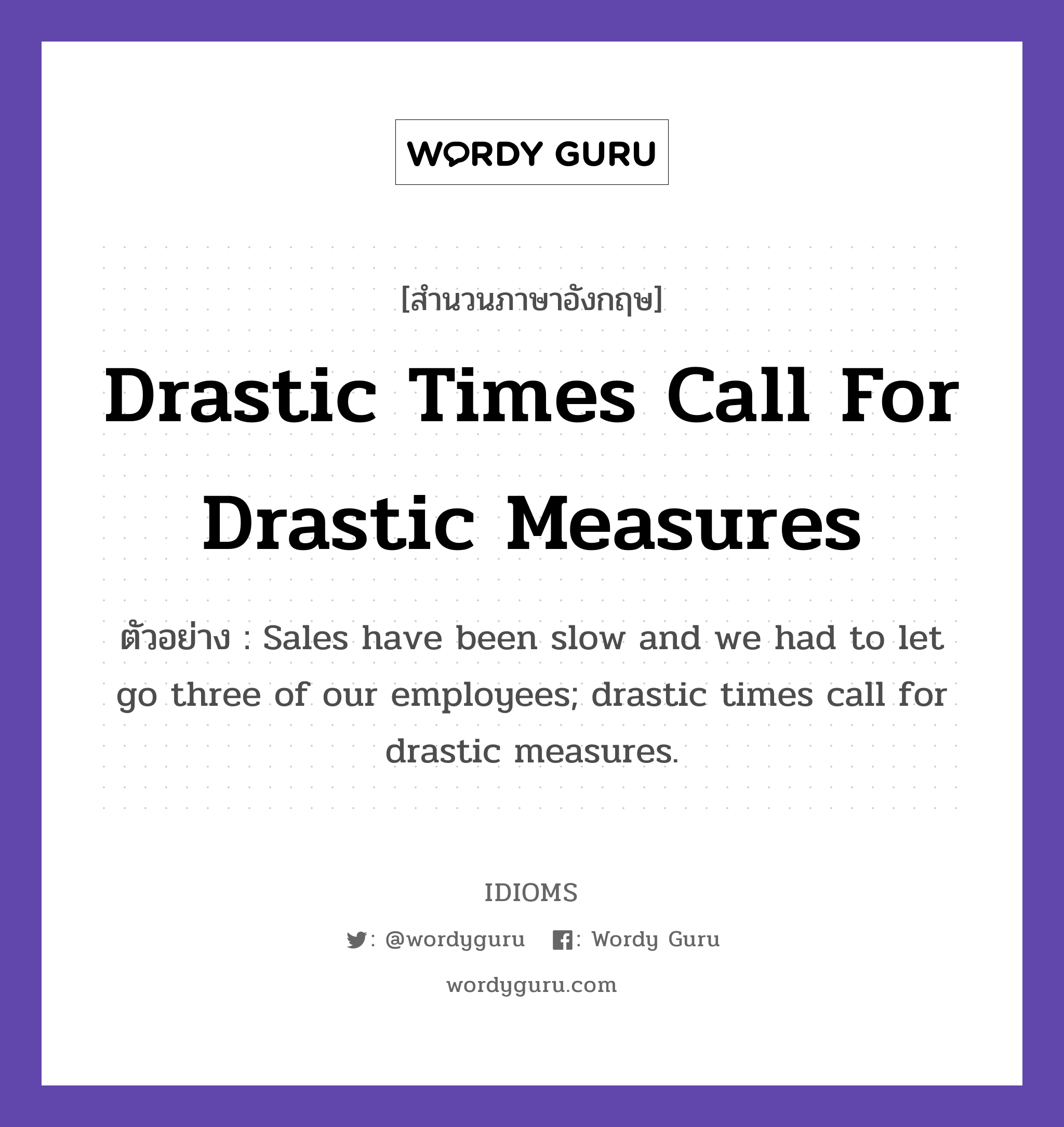 Drastic Times Call For Drastic Measures แปลว่า?, สำนวนภาษาอังกฤษ Drastic Times Call For Drastic Measures ตัวอย่าง Sales have been slow and we had to let go three of our employees; drastic times call for drastic measures.