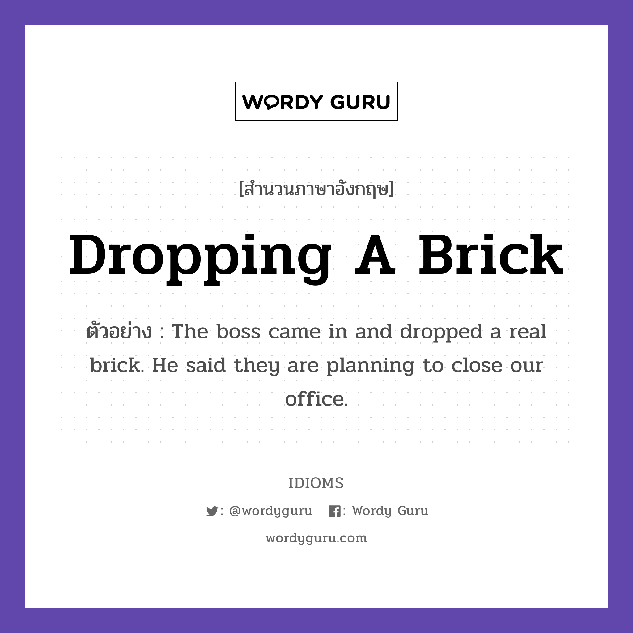 Dropping A Brick แปลว่า?, สำนวนภาษาอังกฤษ Dropping A Brick ตัวอย่าง The boss came in and dropped a real brick. He said they are planning to close our office.