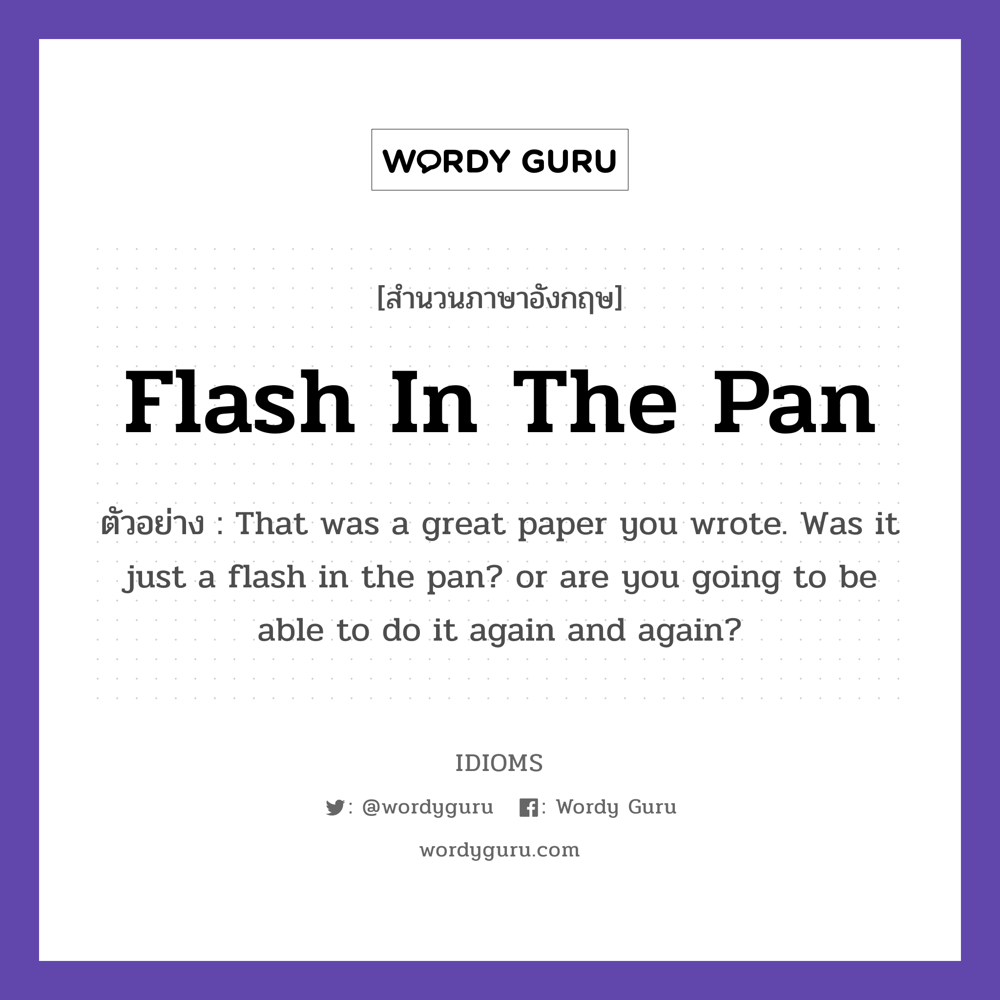Flash In The Pan แปลว่า?, สำนวนภาษาอังกฤษ Flash In The Pan ตัวอย่าง That was a great paper you wrote. Was it just a flash in the pan? or are you going to be able to do it again and again?