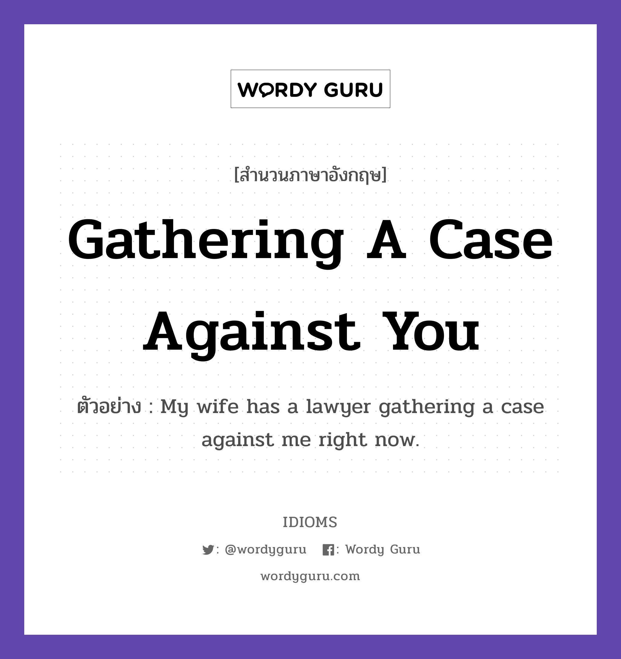 Gathering A Case Against You แปลว่า?, สำนวนภาษาอังกฤษ Gathering A Case Against You ตัวอย่าง My wife has a lawyer gathering a case against me right now.