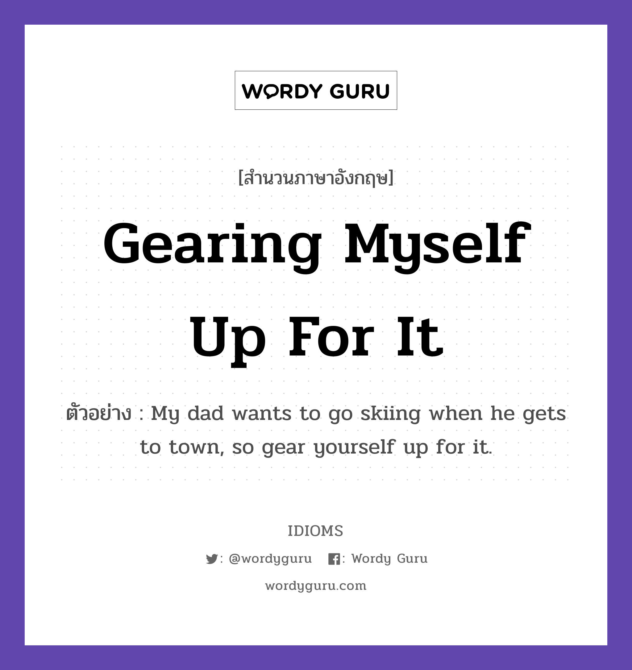 Gearing Myself Up For It แปลว่า?, สำนวนภาษาอังกฤษ Gearing Myself Up For It ตัวอย่าง My dad wants to go skiing when he gets to town, so gear yourself up for it.