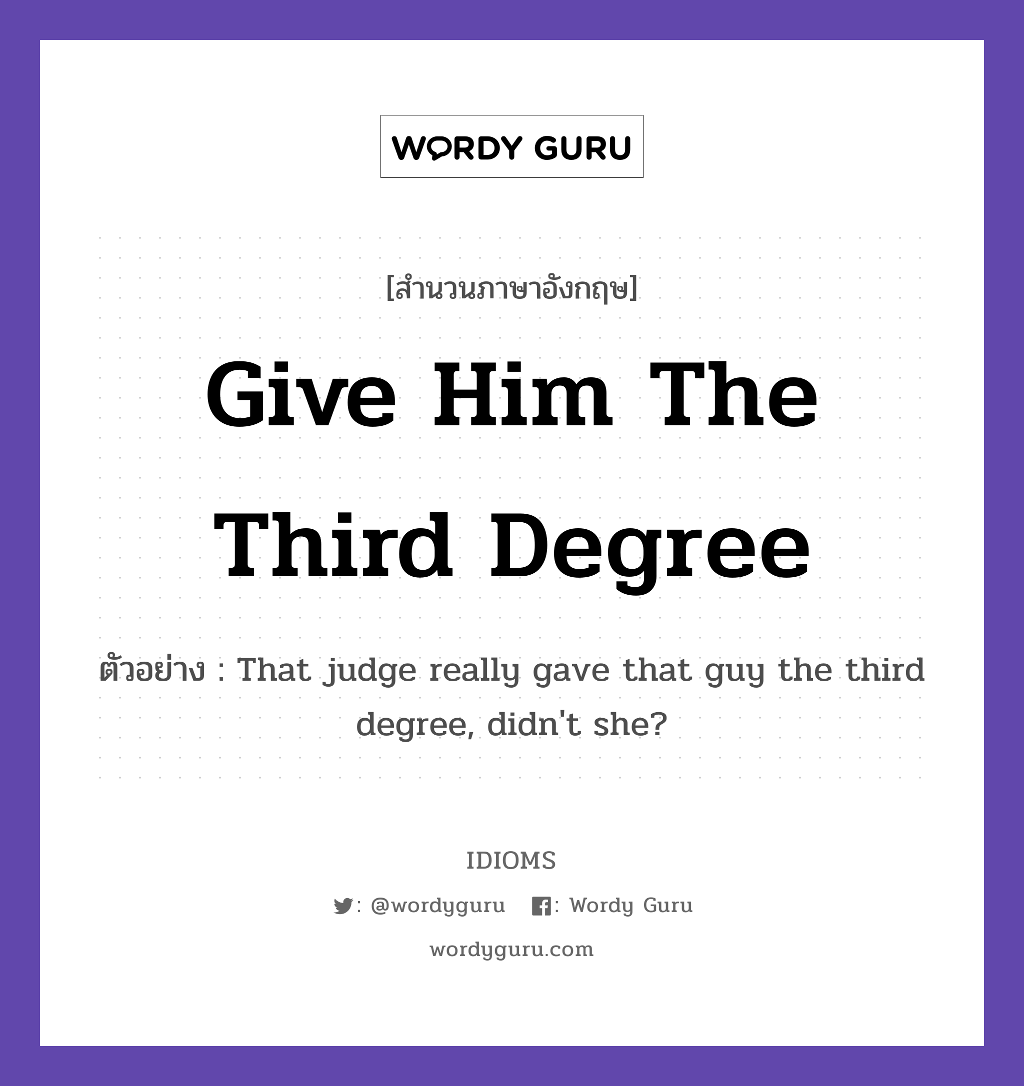 Give Him The Third Degree แปลว่า?, สำนวนภาษาอังกฤษ Give Him The Third Degree ตัวอย่าง That judge really gave that guy the third degree, didn't she?