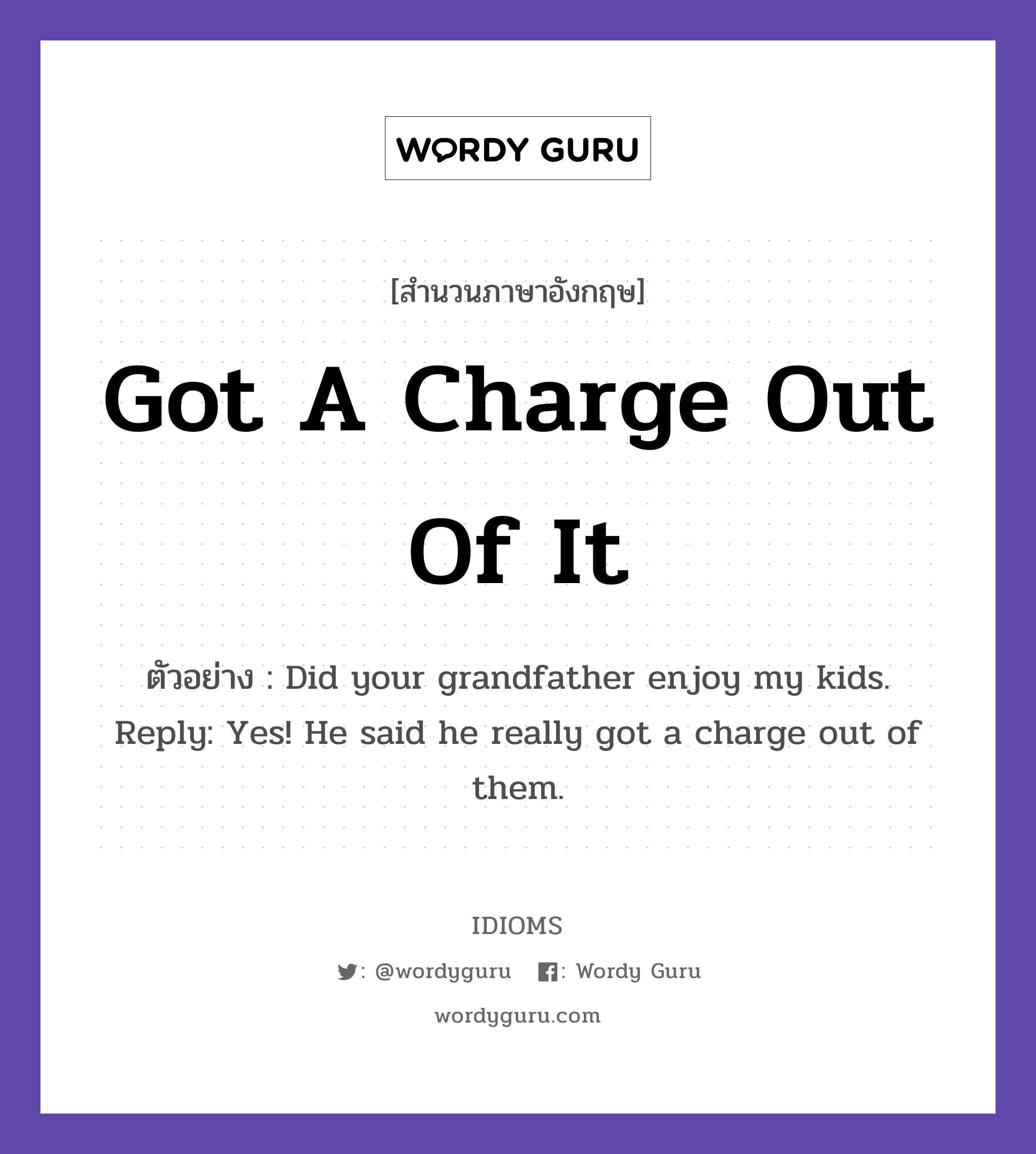 Got A Charge Out Of It แปลว่า?, สำนวนภาษาอังกฤษ Got A Charge Out Of It ตัวอย่าง Did your grandfather enjoy my kids. Reply: Yes! He said he really got a charge out of them.