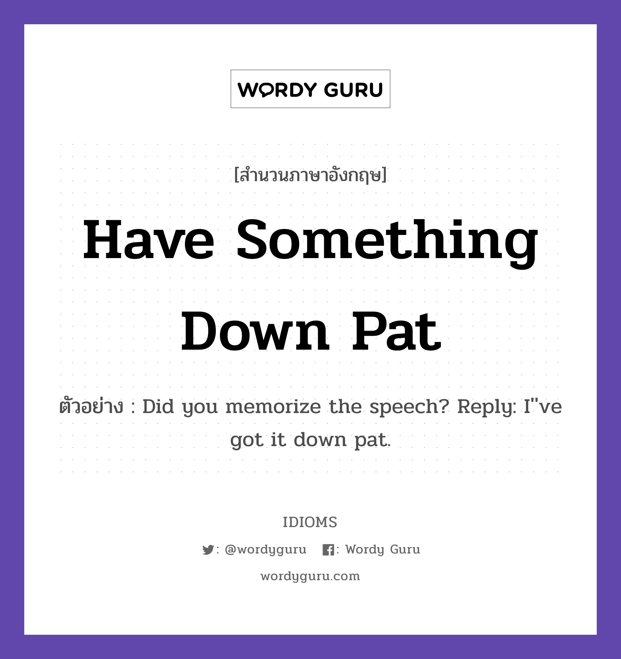 Have Something Down Pat แปลว่า?, สำนวนภาษาอังกฤษ Have Something Down Pat ตัวอย่าง Did you memorize the speech? Reply: I''ve got it down pat.