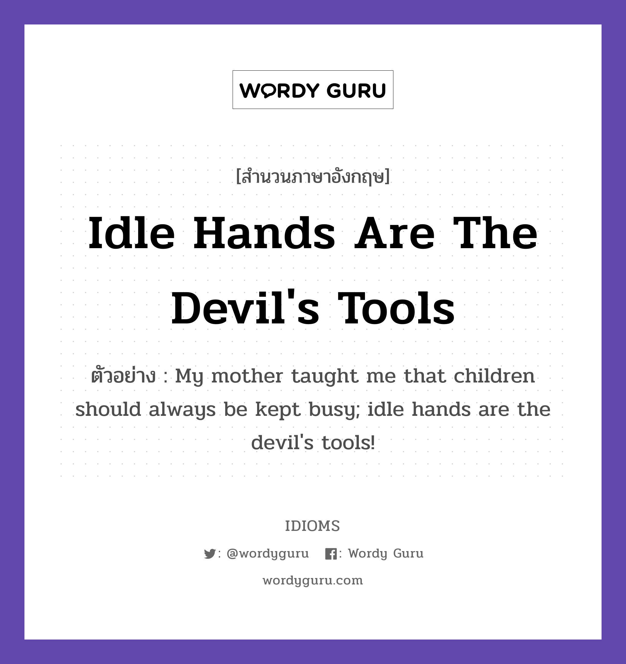 Idle Hands Are The Devil's Tools แปลว่า?, สำนวนภาษาอังกฤษ Idle Hands Are The Devil's Tools ตัวอย่าง My mother taught me that children should always be kept busy; idle hands are the devil's tools!