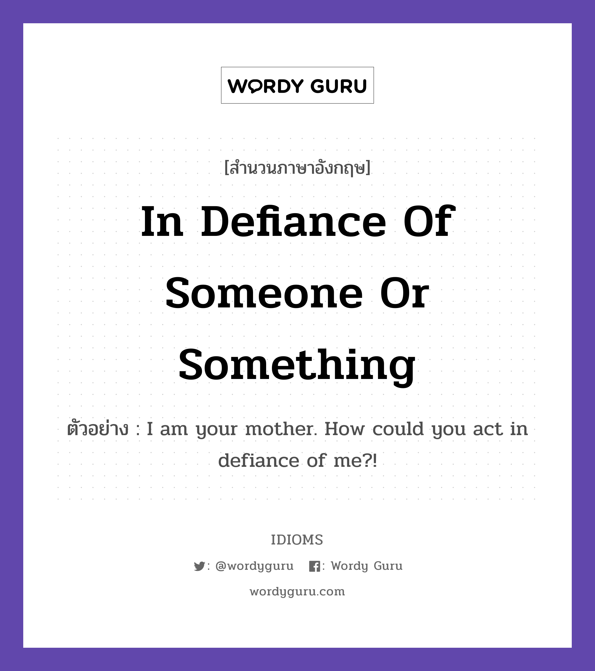 In Defiance Of Someone Or Something แปลว่า?, สำนวนภาษาอังกฤษ In Defiance Of Someone Or Something ตัวอย่าง I am your mother. How could you act in defiance of me?!