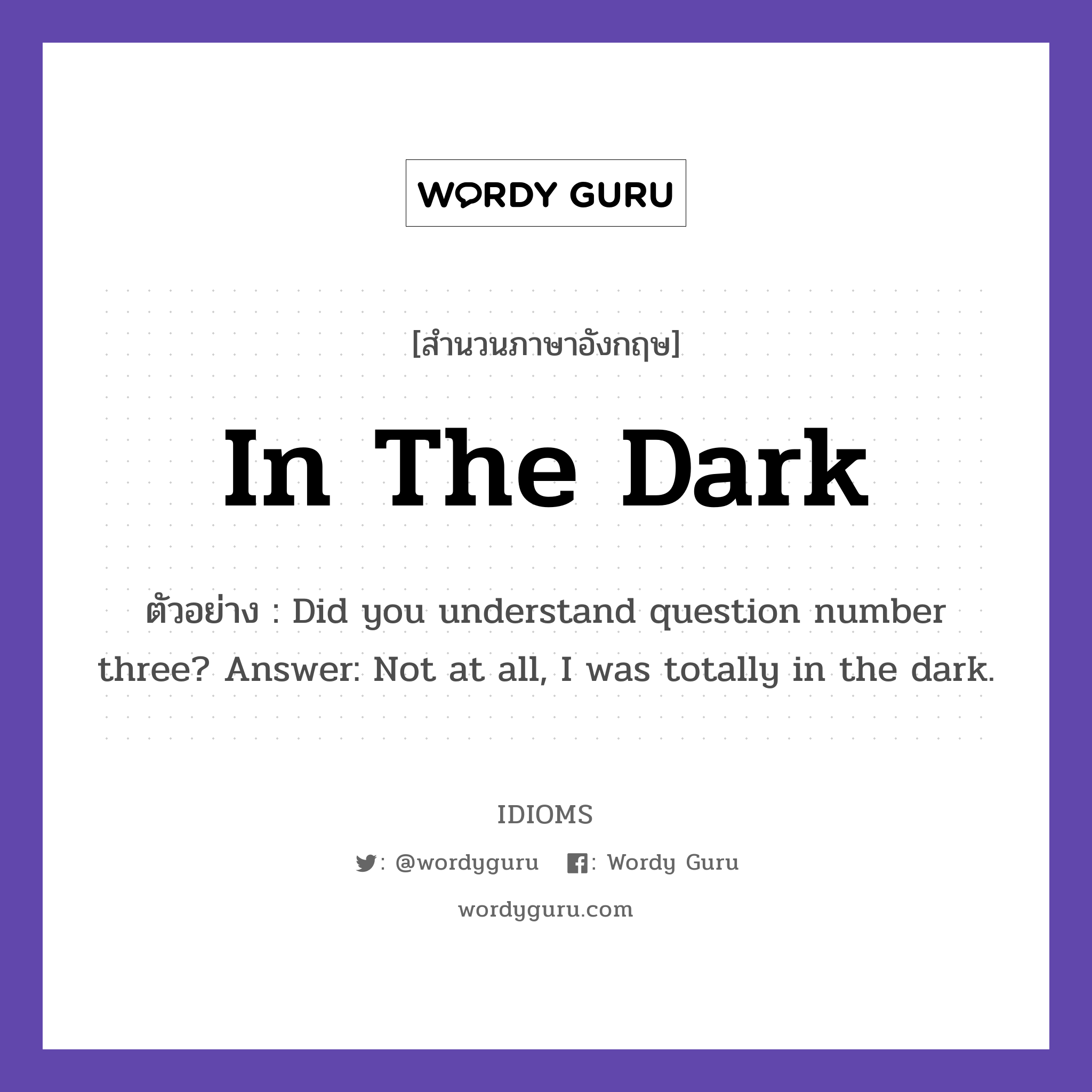 In The Dark แปลว่า?, สำนวนภาษาอังกฤษ In The Dark ตัวอย่าง Did you understand question number three? Answer: Not at all, I was totally in the dark.