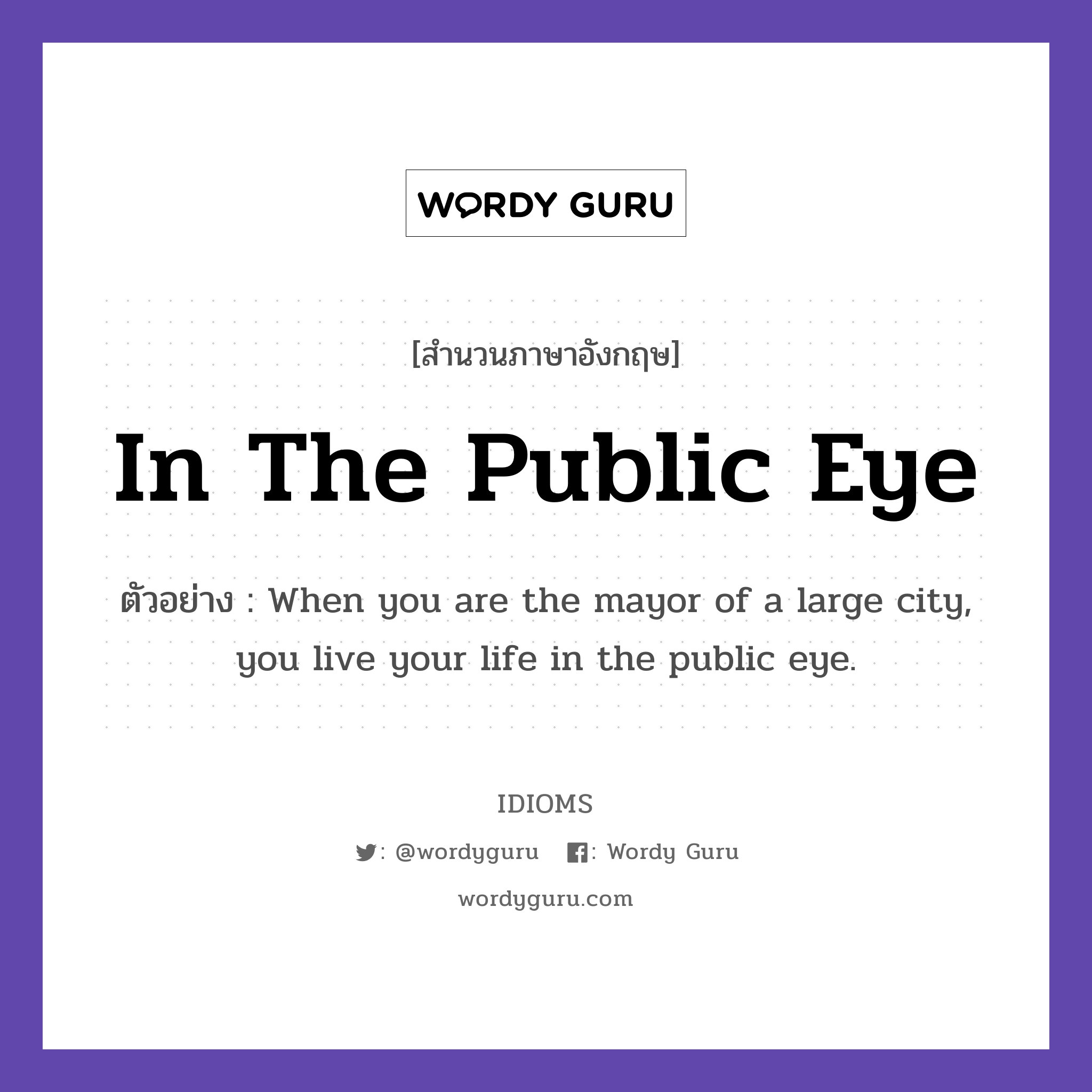 In The Public Eye แปลว่า?, สำนวนภาษาอังกฤษ In The Public Eye ตัวอย่าง When you are the mayor of a large city, you live your life in the public eye.