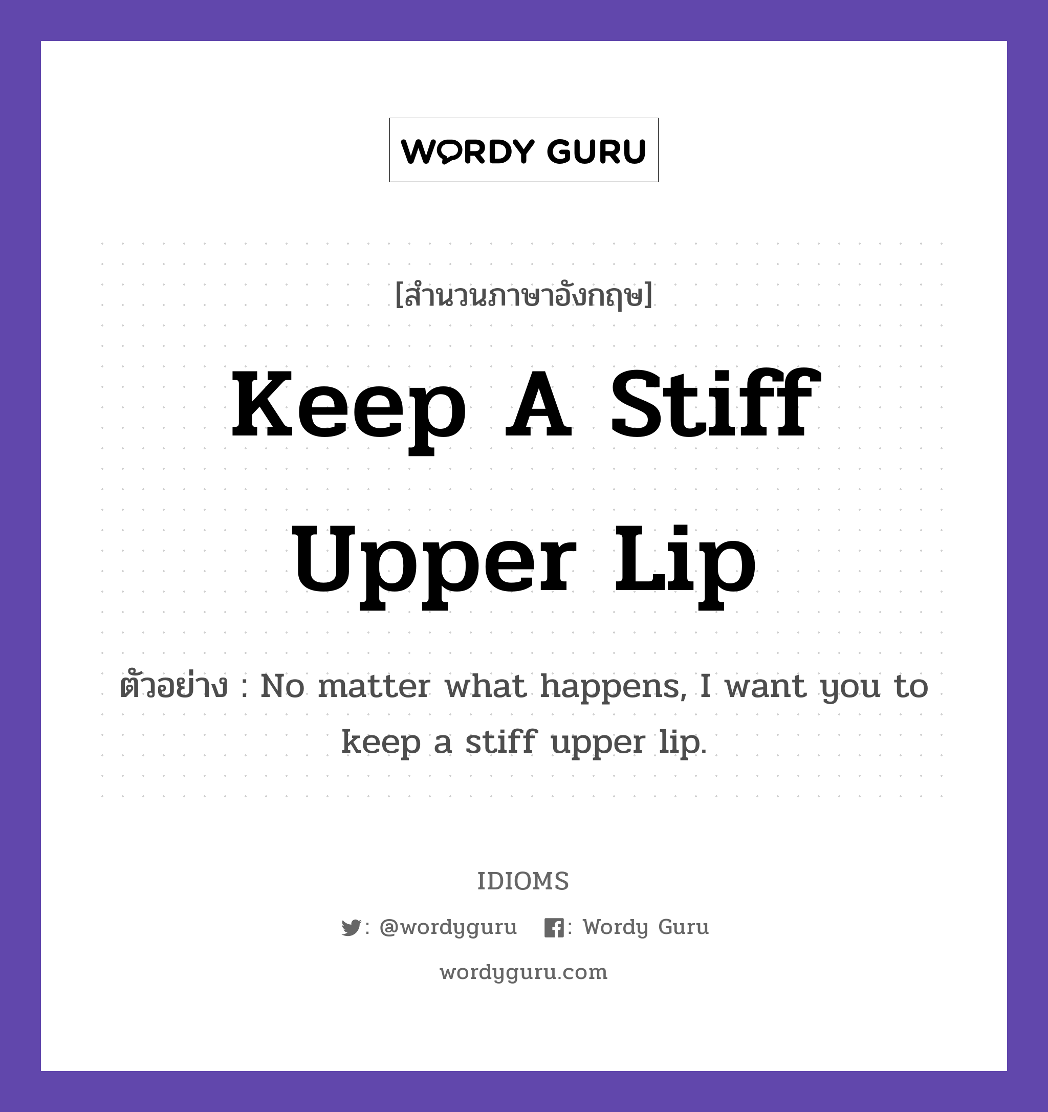 Keep A Stiff Upper Lip แปลว่า?, สำนวนภาษาอังกฤษ Keep A Stiff Upper Lip ตัวอย่าง No matter what happens, I want you to keep a stiff upper lip.