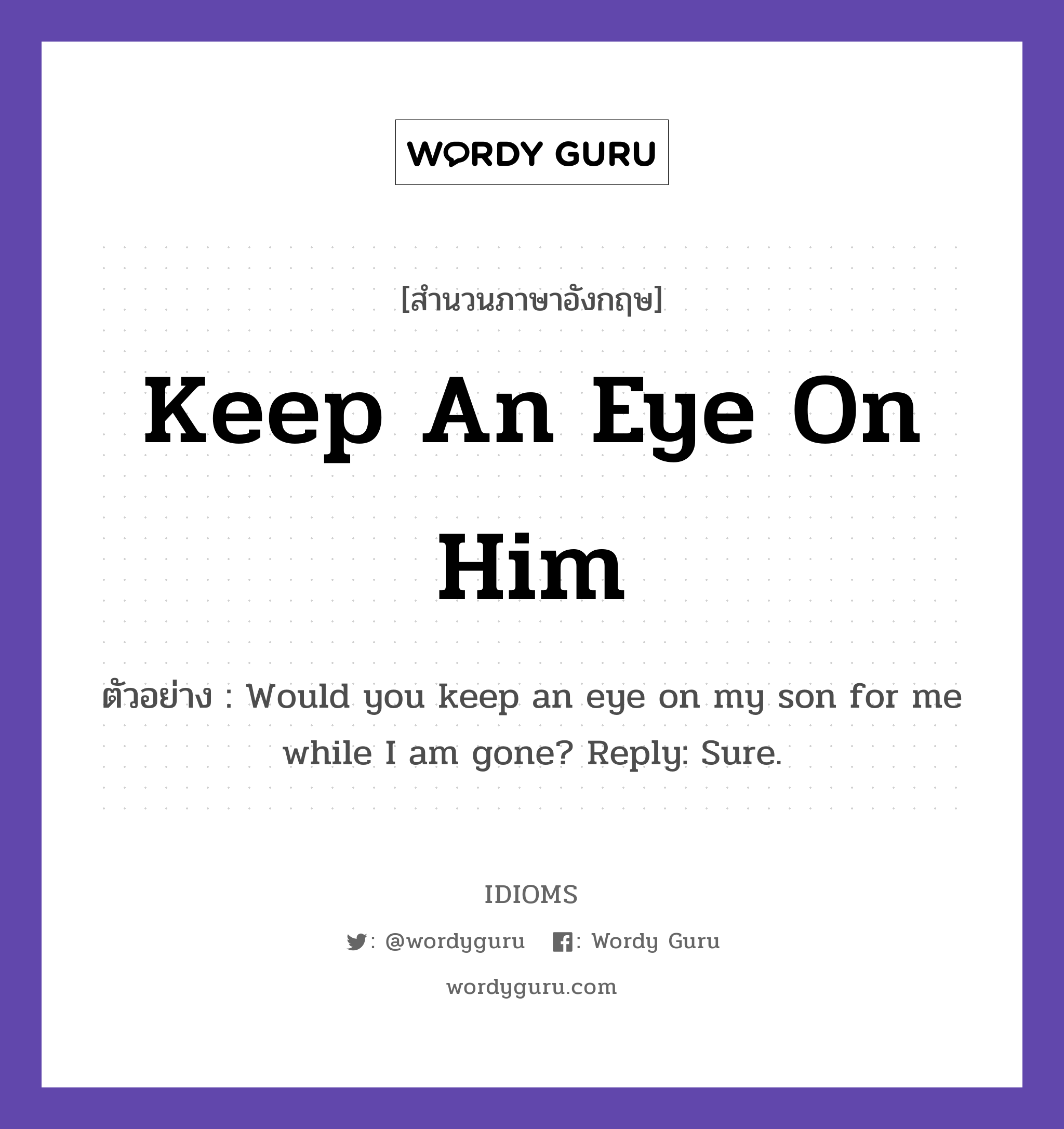 Keep An Eye On Him แปลว่า?, สำนวนภาษาอังกฤษ Keep An Eye On Him ตัวอย่าง Would you keep an eye on my son for me while I am gone? Reply: Sure.