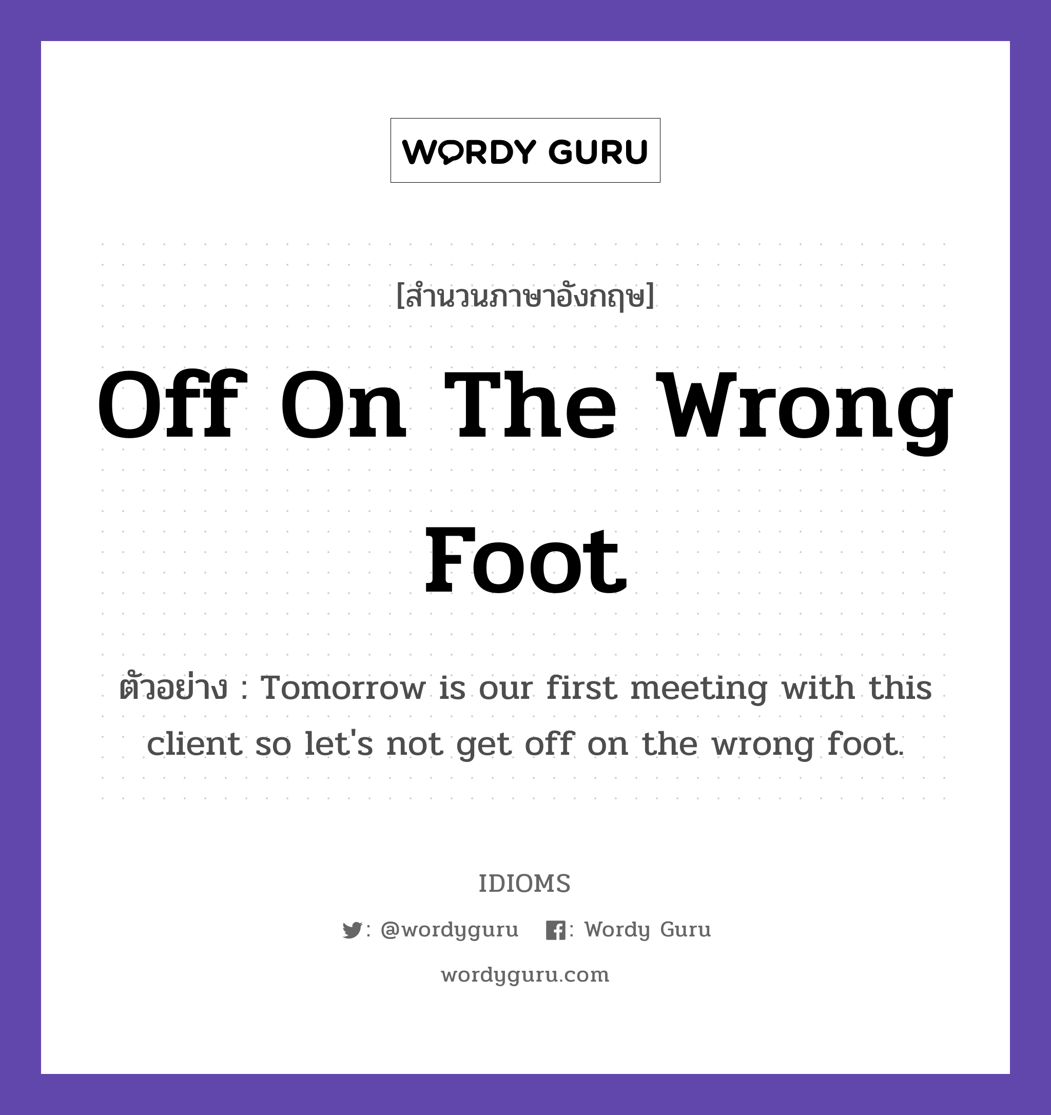 Off On The Wrong Foot แปลว่า?, สำนวนภาษาอังกฤษ Off On The Wrong Foot ตัวอย่าง Tomorrow is our first meeting with this client so let's not get off on the wrong foot.