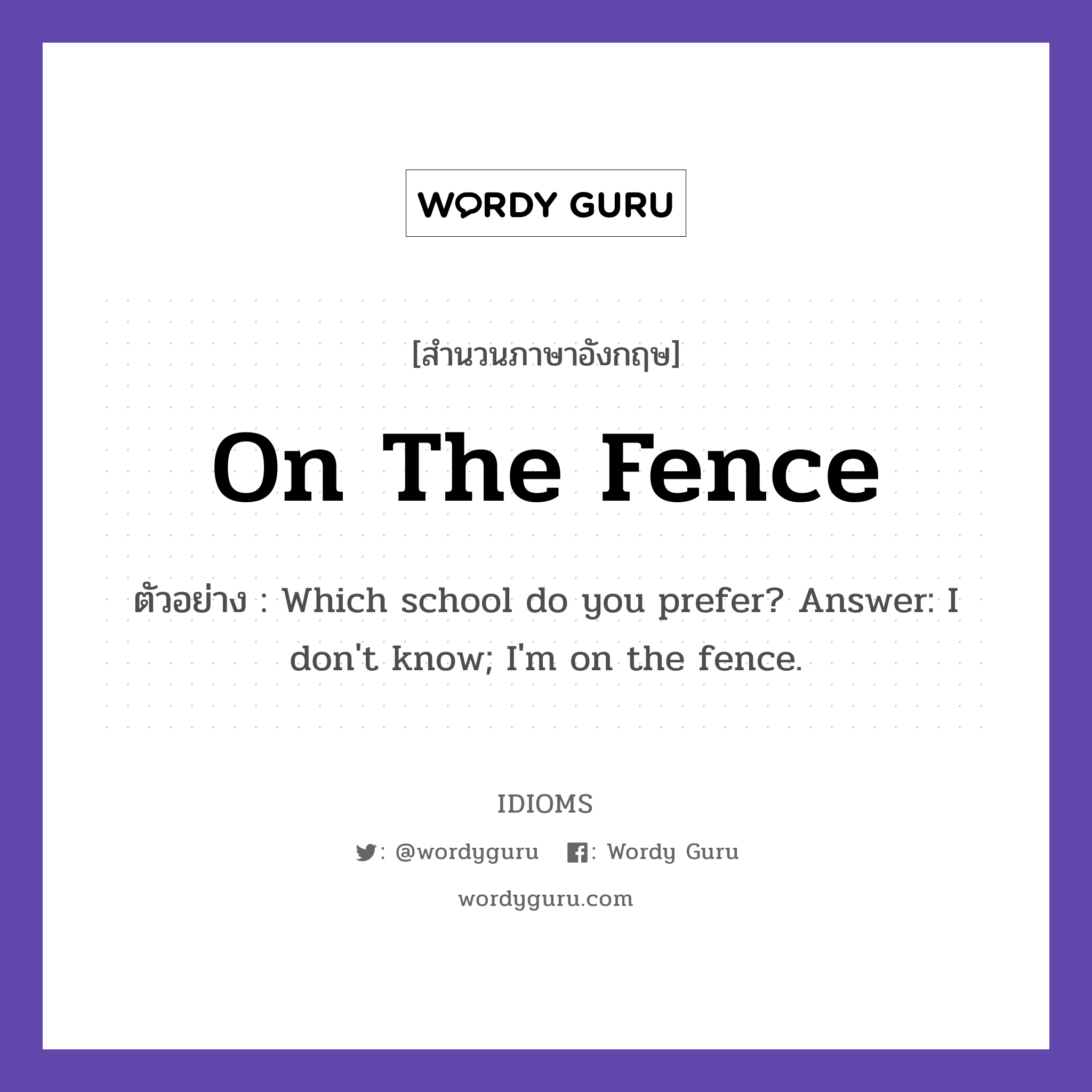 On The Fence แปลว่า?, สำนวนภาษาอังกฤษ On The Fence ตัวอย่าง Which school do you prefer? Answer: I don't know; I'm on the fence.