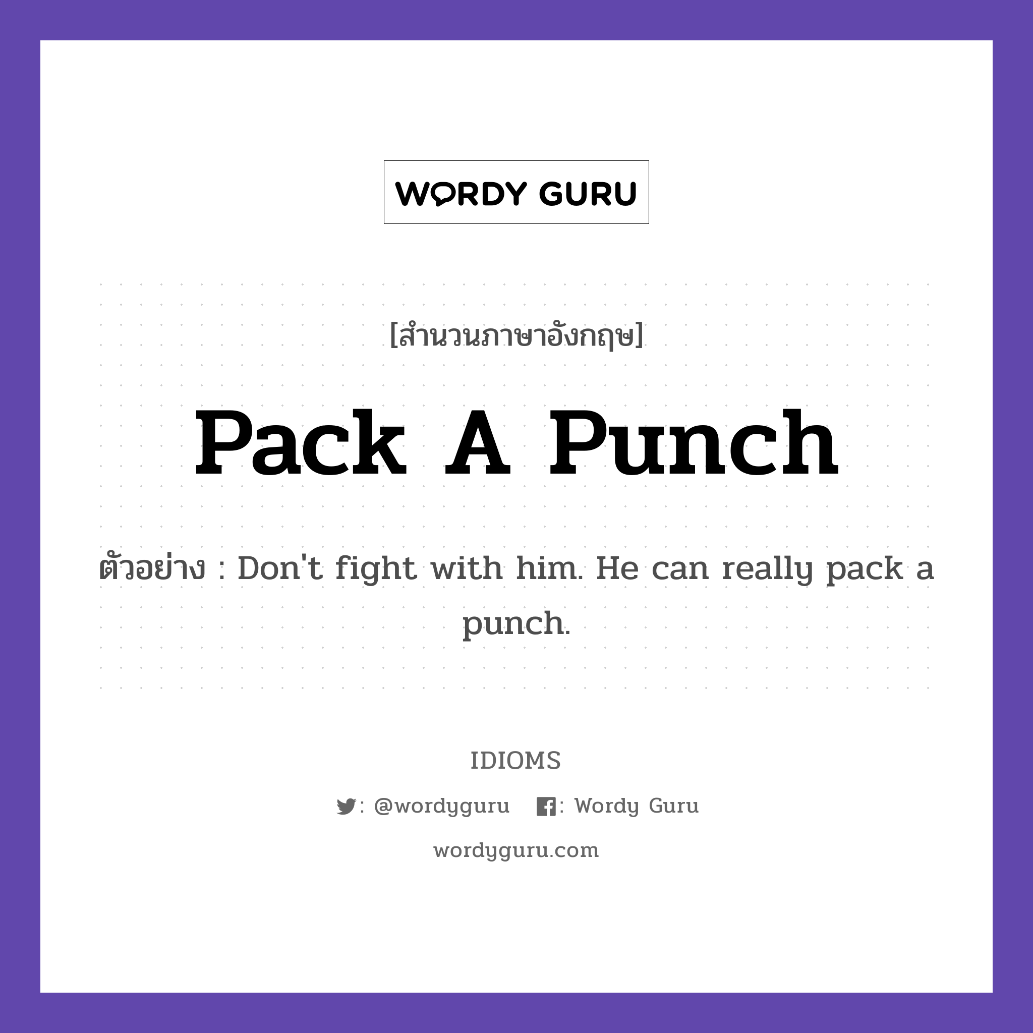 Pack A Punch แปลว่า?, สำนวนภาษาอังกฤษ Pack A Punch ตัวอย่าง Don't fight with him. He can really pack a punch.