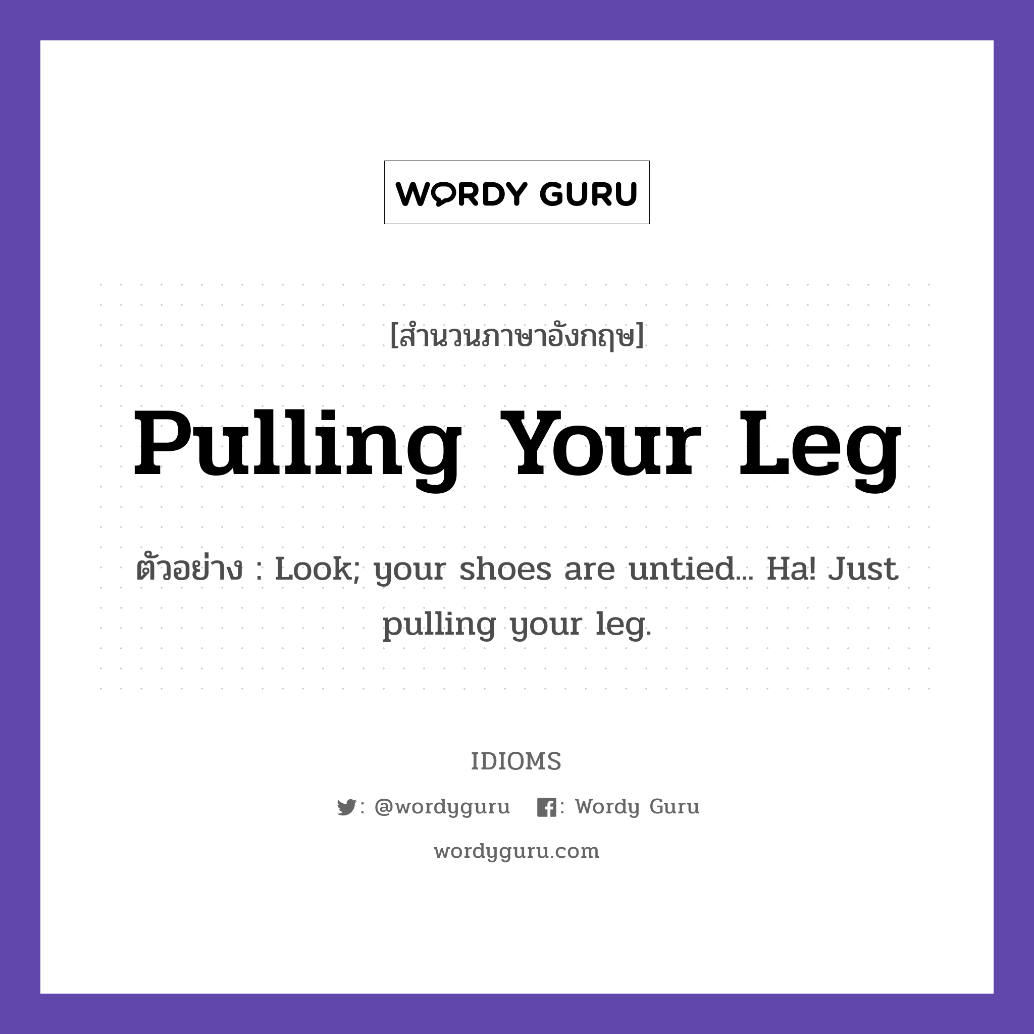 Pulling Your Leg แปลว่า?, สำนวนภาษาอังกฤษ Pulling Your Leg ตัวอย่าง Look; your shoes are untied... Ha! Just pulling your leg.