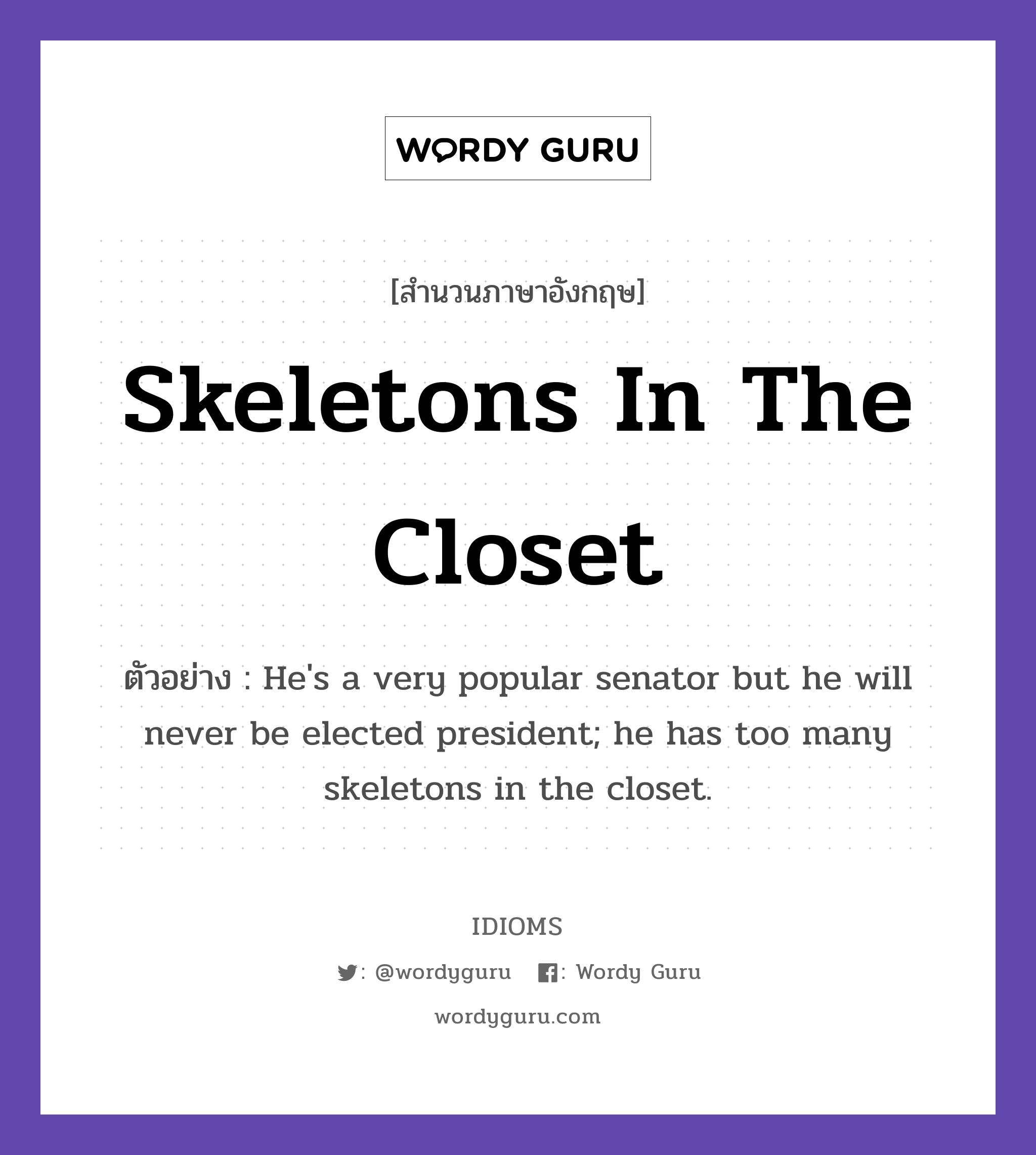 Skeletons In The Closet แปลว่า?, สำนวนภาษาอังกฤษ Skeletons In The Closet ตัวอย่าง He's a very popular senator but he will never be elected president; he has too many skeletons in the closet.