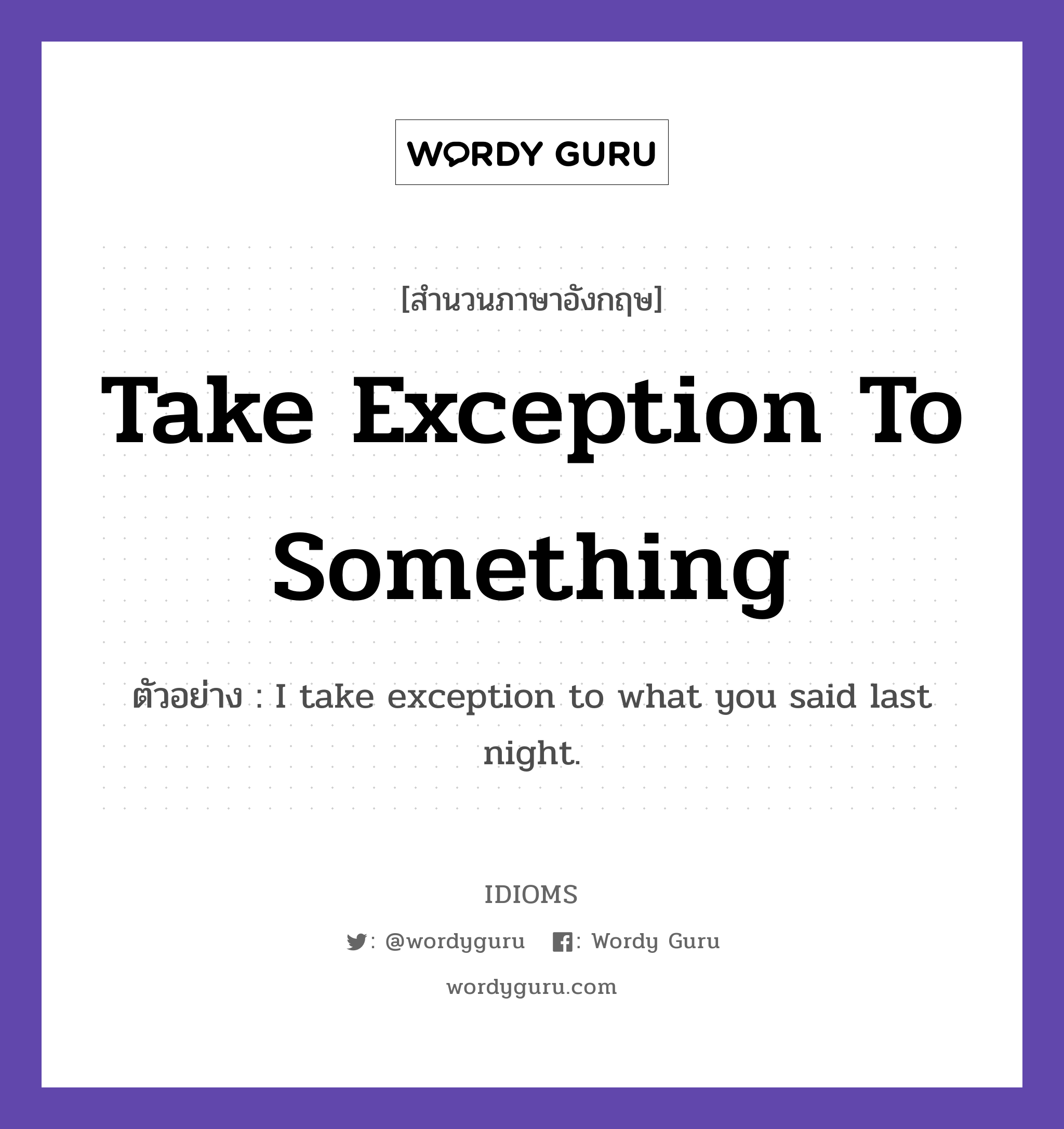 Take Exception To Something แปลว่า?, สำนวนภาษาอังกฤษ Take Exception To Something ตัวอย่าง I take exception to what you said last night.