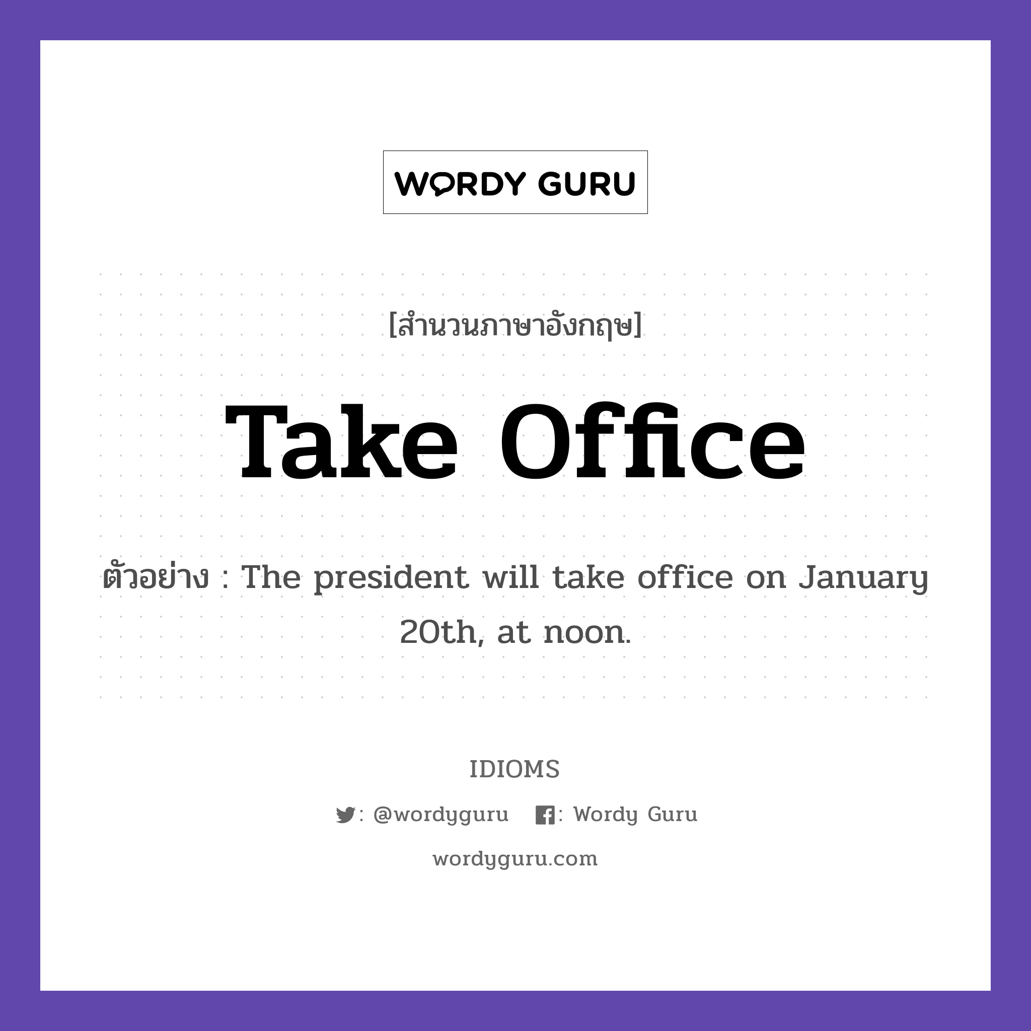 Take Office แปลว่า?, สำนวนภาษาอังกฤษ Take Office ตัวอย่าง The president will take office on January 20th, at noon.
