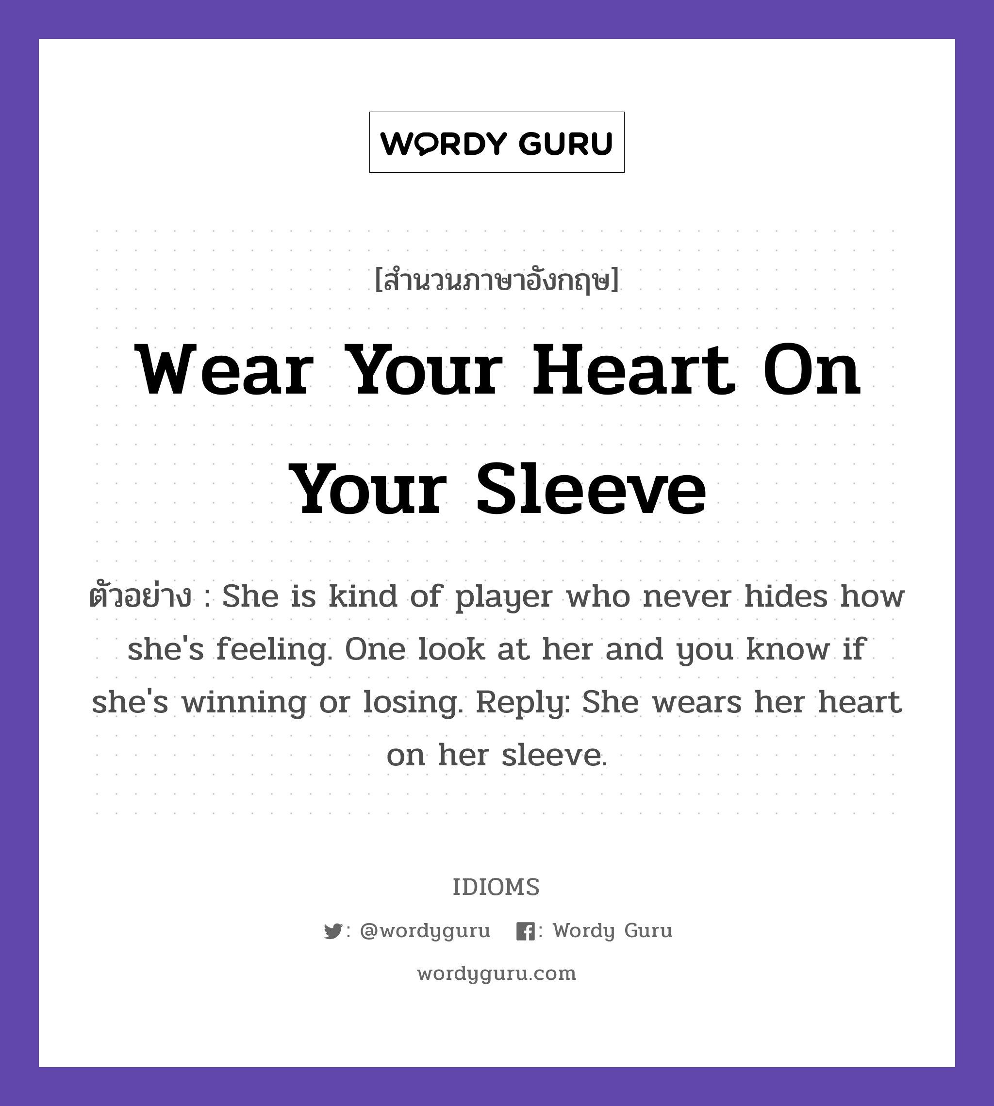 Wear Your Heart On Your Sleeve แปลว่า?, สำนวนภาษาอังกฤษ Wear Your Heart On Your Sleeve ตัวอย่าง She is kind of player who never hides how she's feeling. One look at her and you know if she's winning or losing. Reply: She wears her heart on her sleeve.