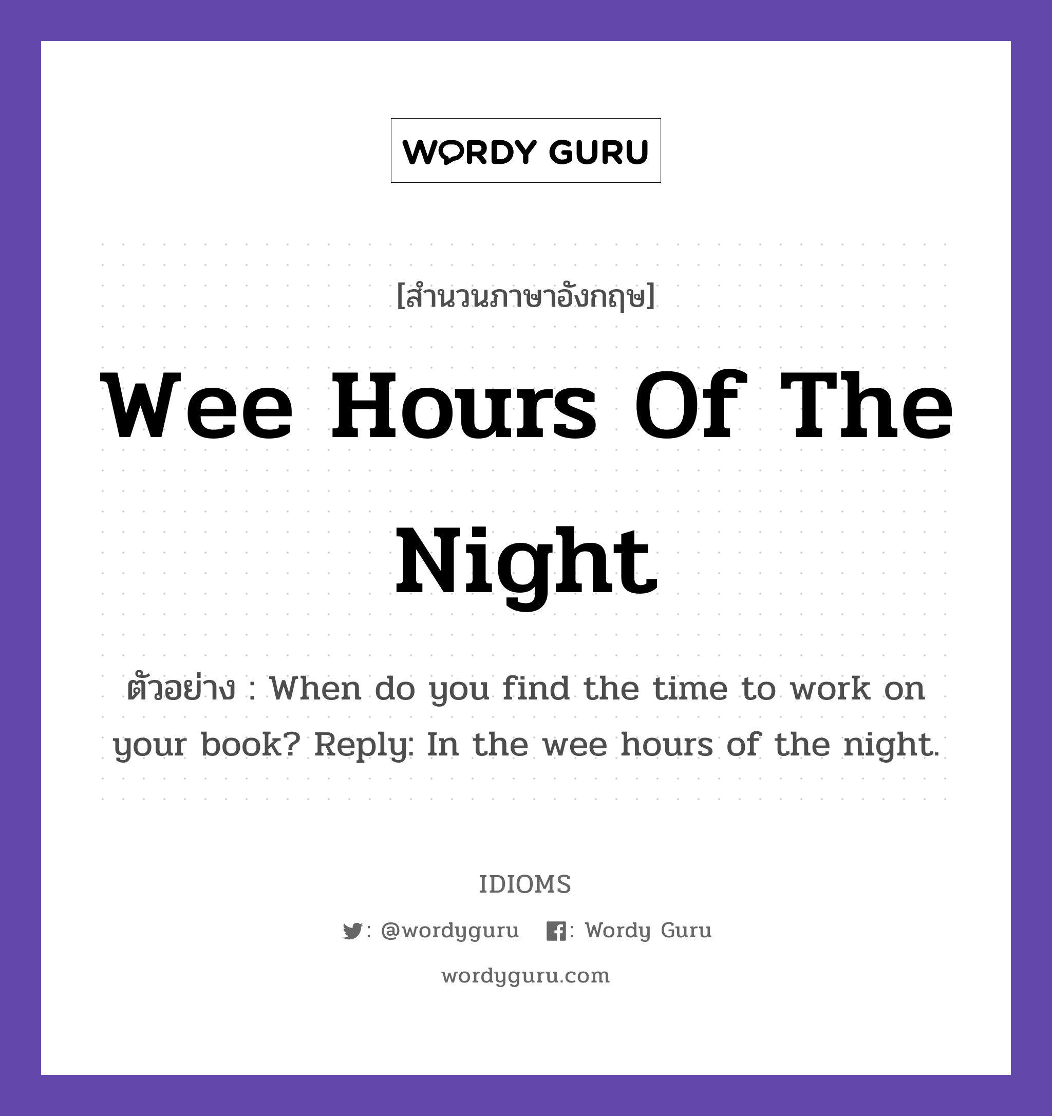 Wee Hours Of The Night แปลว่า?, สำนวนภาษาอังกฤษ Wee Hours Of The Night ตัวอย่าง When do you find the time to work on your book? Reply: In the wee hours of the night.