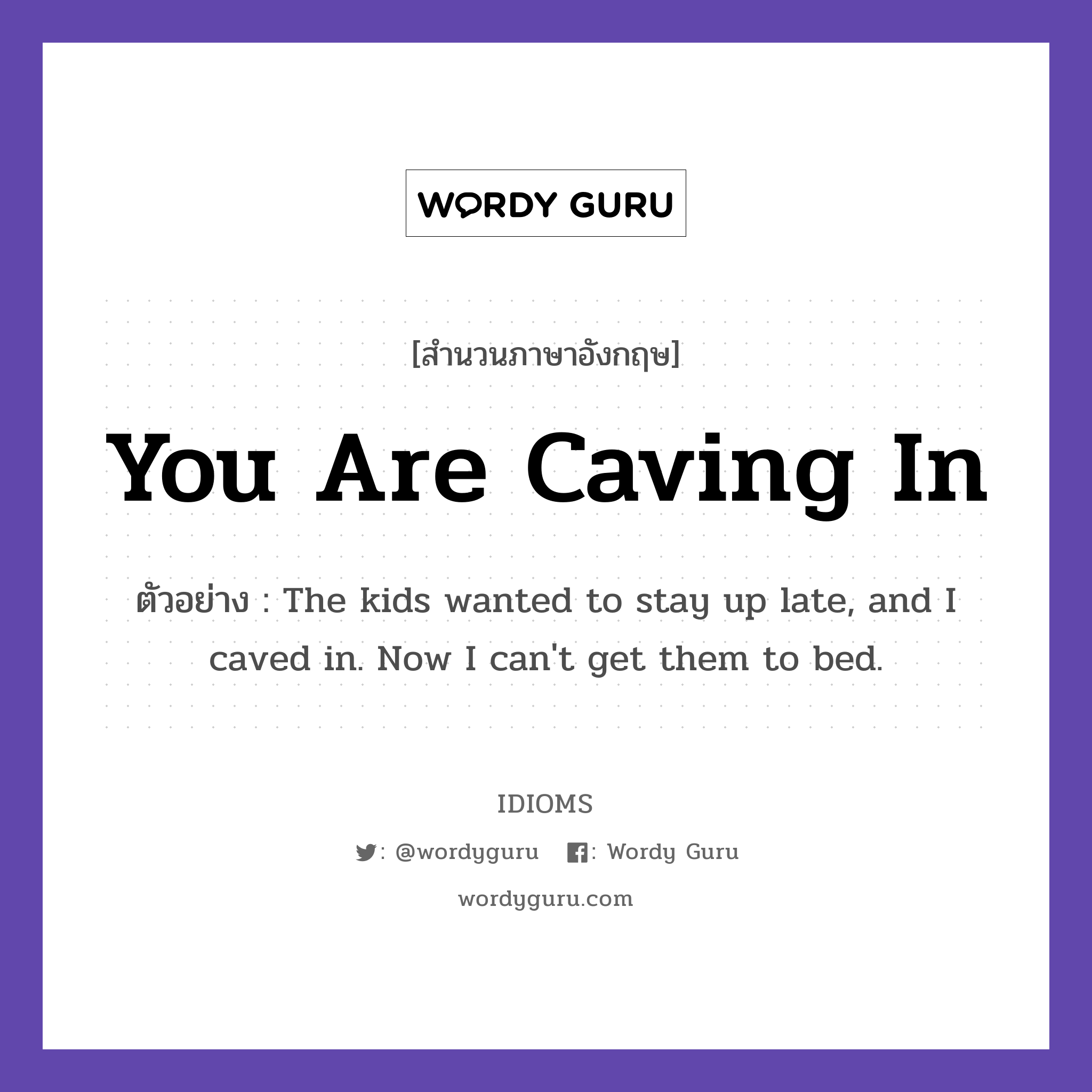 You Are Caving In แปลว่า?, สำนวนภาษาอังกฤษ You Are Caving In ตัวอย่าง The kids wanted to stay up late, and I caved in. Now I can't get them to bed.