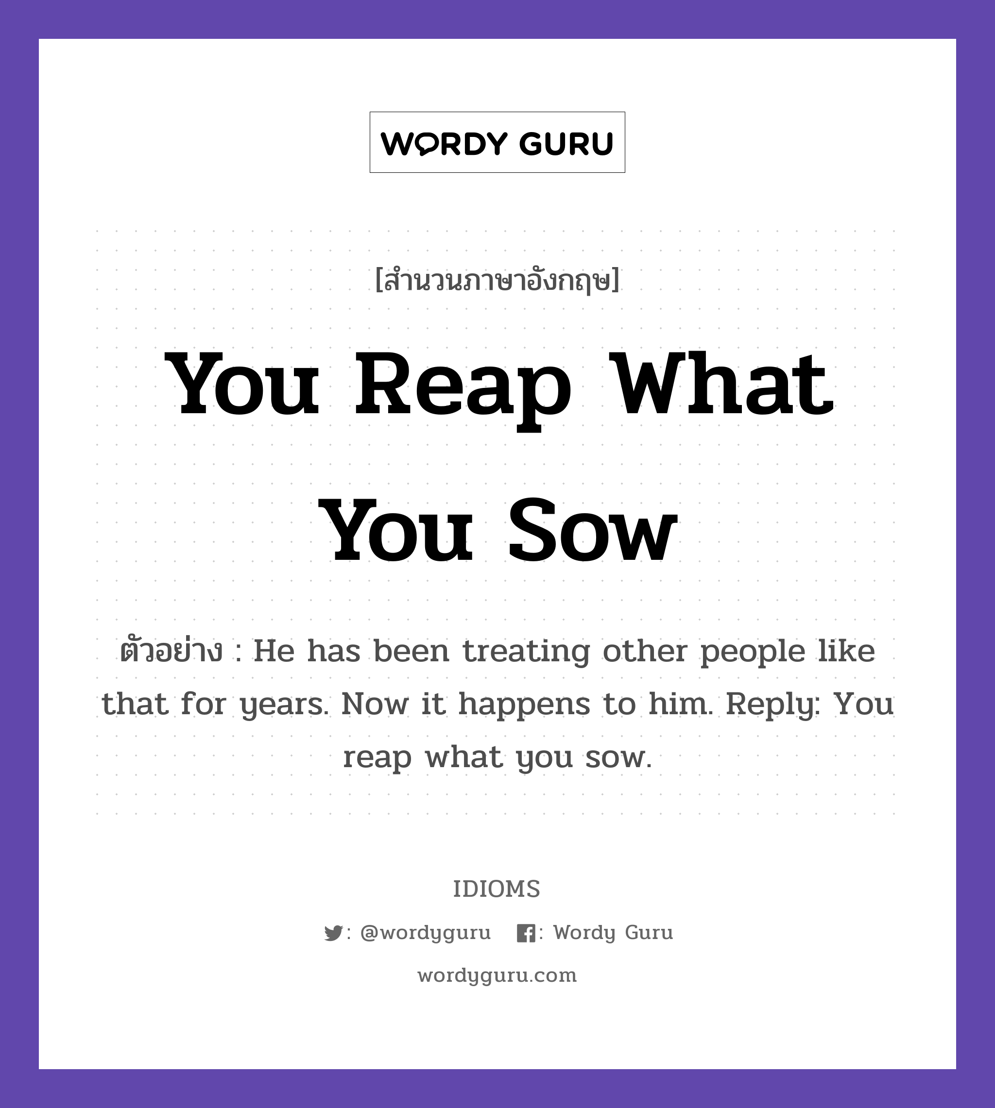 You Reap What You Sow แปลว่า?, สำนวนภาษาอังกฤษ You Reap What You Sow ตัวอย่าง He has been treating other people like that for years. Now it happens to him. Reply: You reap what you sow.