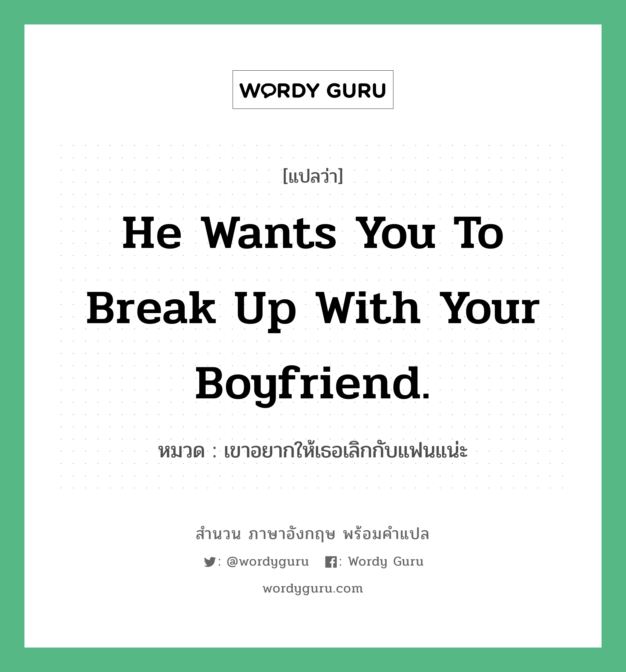 He wants you to break up with your boyfriend. แปลว่า?, สำนวนภาษาอังกฤษ He wants you to break up with your boyfriend. หมวด เขาอยากให้เธอเลิกกับแฟนแน่ะ