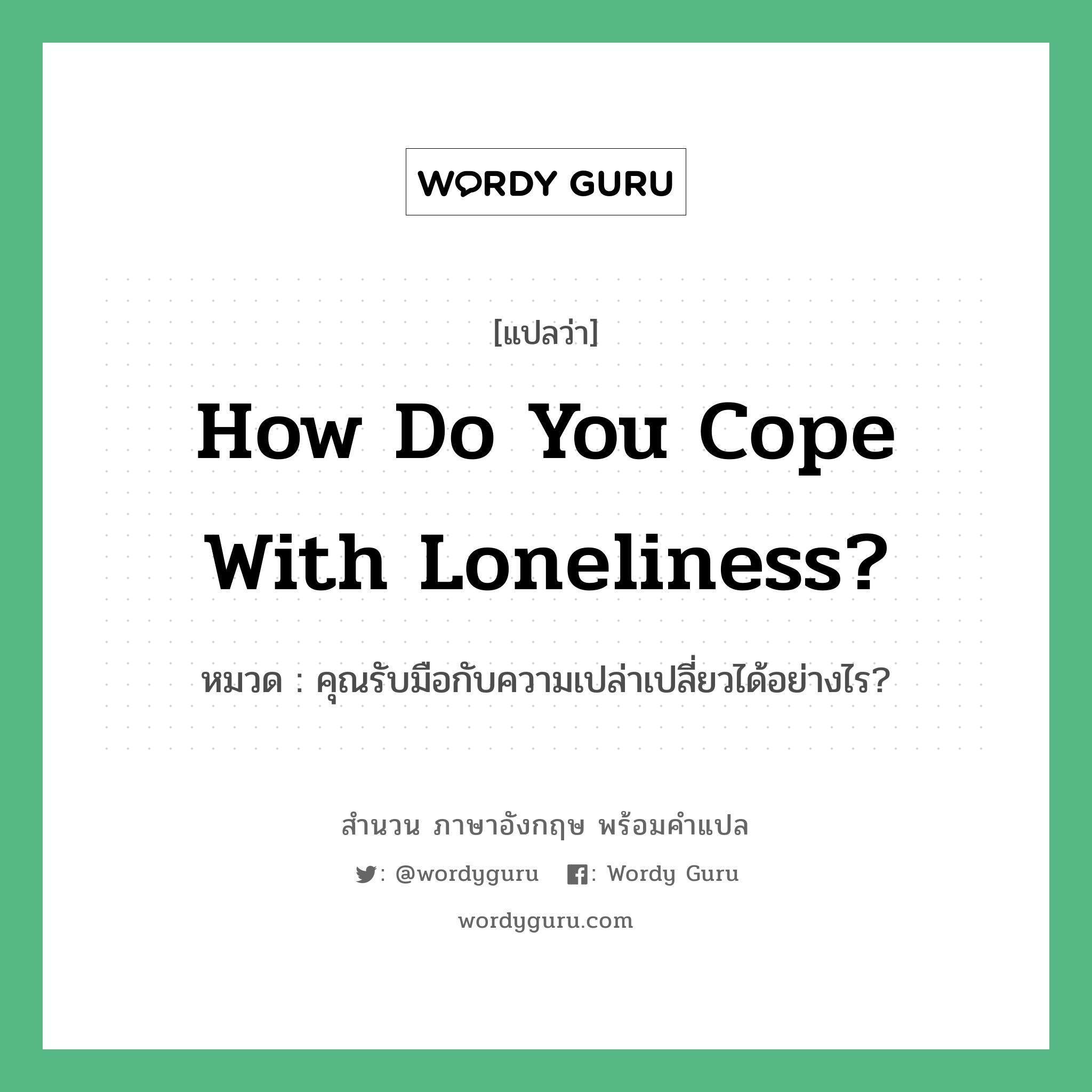 How do you cope with loneliness? แปลว่า?, สำนวนภาษาอังกฤษ How do you cope with loneliness? หมวด คุณรับมือกับความเปล่าเปลี่ยวได้อย่างไร?