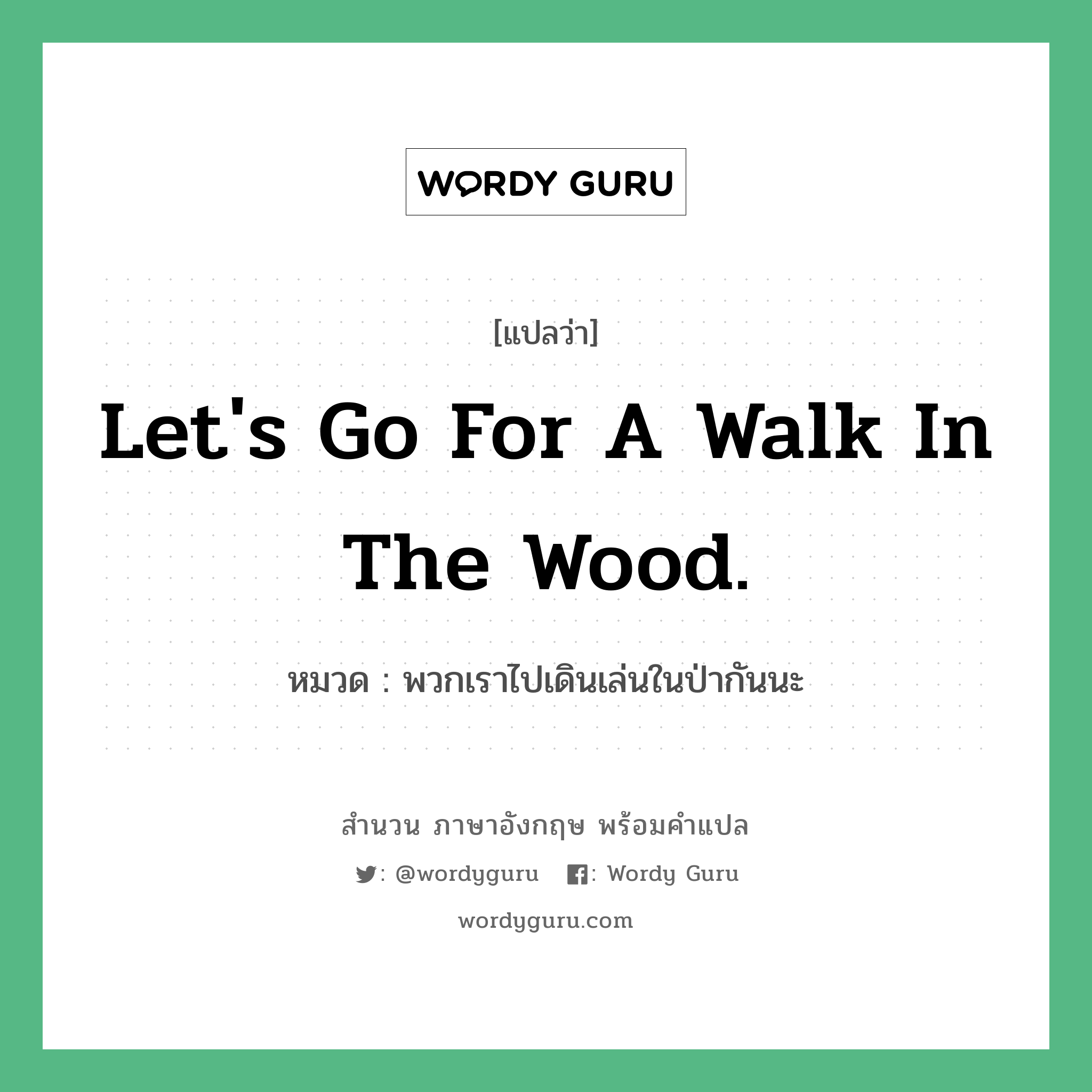 Let's go for a walk in the wood. แปลว่า?, สำนวนภาษาอังกฤษ Let's go for a walk in the wood. หมวด พวกเราไปเดินเล่นในป่ากันนะ