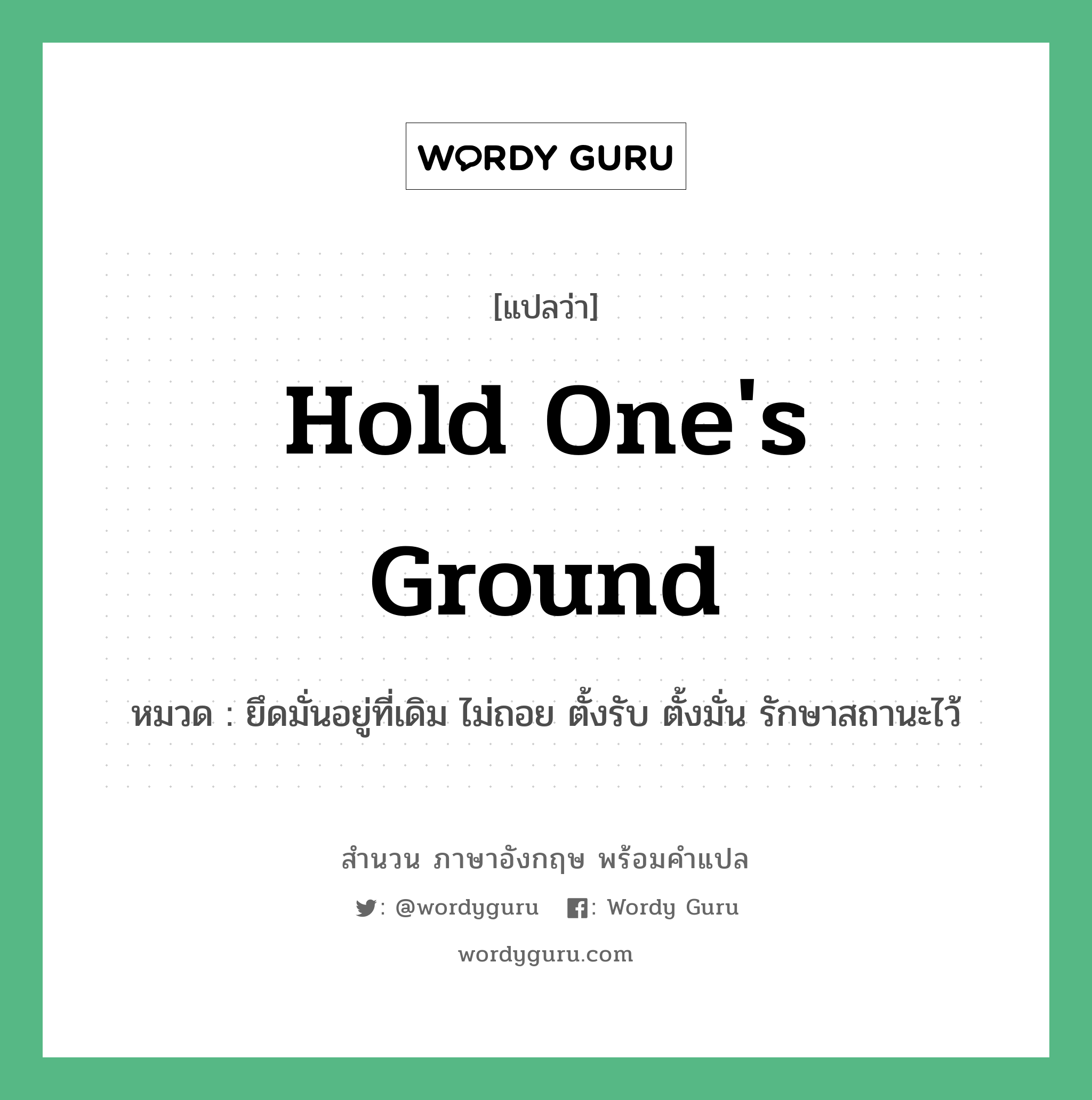 Hold one's ground แปลว่า?, สำนวนภาษาอังกฤษ Hold one's ground หมวด ยึดมั่นอยู่ที่เดิม ไม่ถอย ตั้งรับ ตั้งมั่น รักษาสถานะไว้