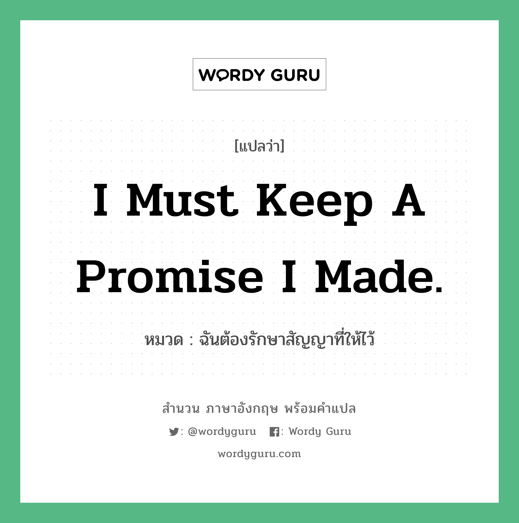 I must keep a promise I made. แปลว่า?, สำนวนภาษาอังกฤษ I must keep a promise I made. หมวด ฉันต้องรักษาสัญญาที่ให้ไว้