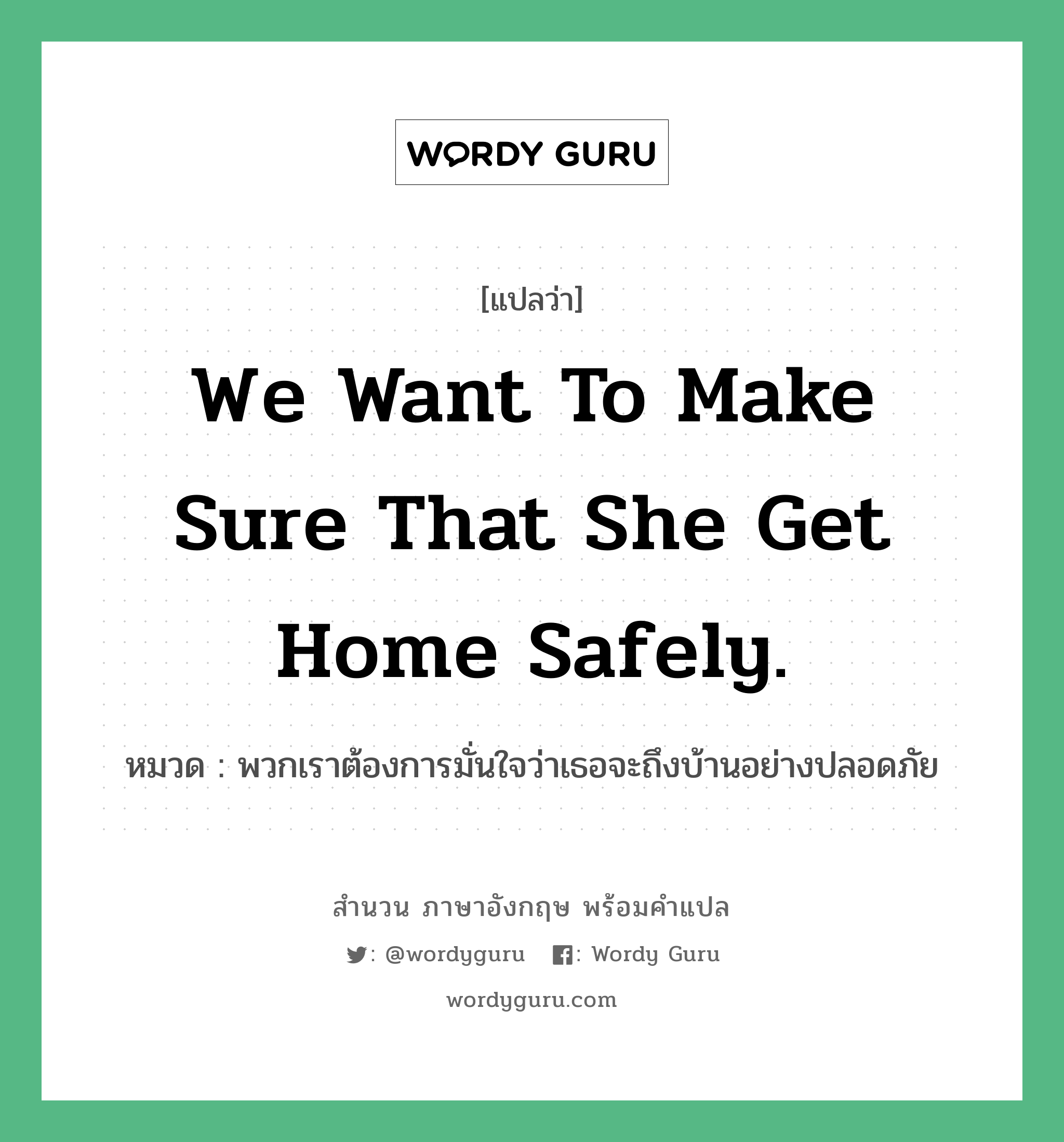 We want to make sure that she get home safely. แปลว่า?, สำนวนภาษาอังกฤษ We want to make sure that she get home safely. หมวด พวกเราต้องการมั่นใจว่าเธอจะถึงบ้านอย่างปลอดภัย
