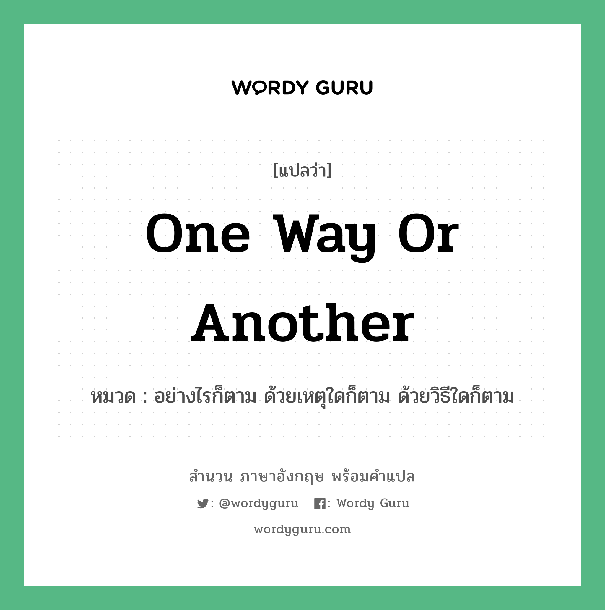 One way or another แปลว่า?, สำนวนภาษาอังกฤษ One way or another หมวด อย่างไรก็ตาม ด้วยเหตุใดก็ตาม ด้วยวิธีใดก็ตาม