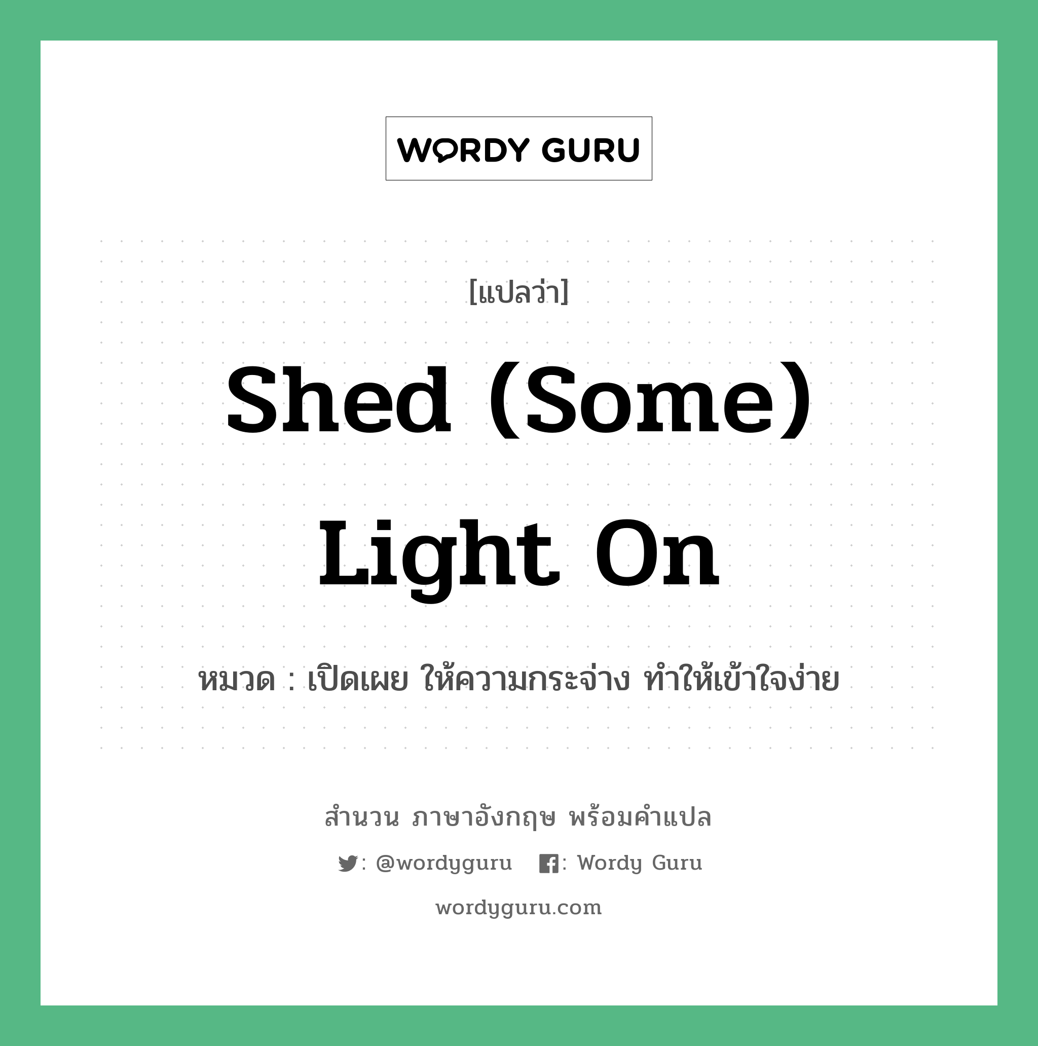 Shed (some) light on แปลว่า?, สำนวนภาษาอังกฤษ Shed (some) light on หมวด เปิดเผย ให้ความกระจ่าง ทำให้เข้าใจง่าย